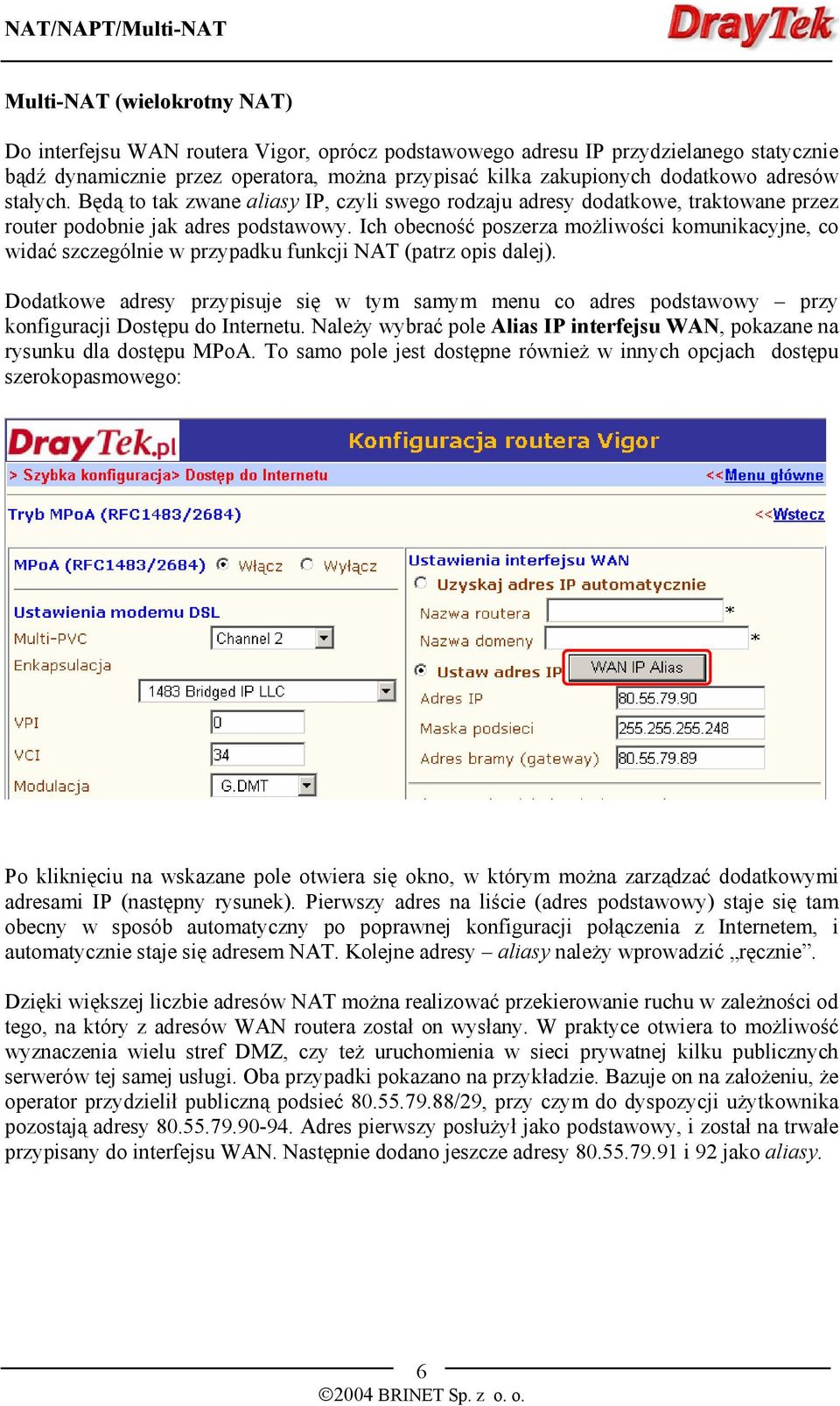 Ich obecność poszerza możliwości komunikacyjne, co widać szczególnie w przypadku funkcji NAT (patrz opis dalej).