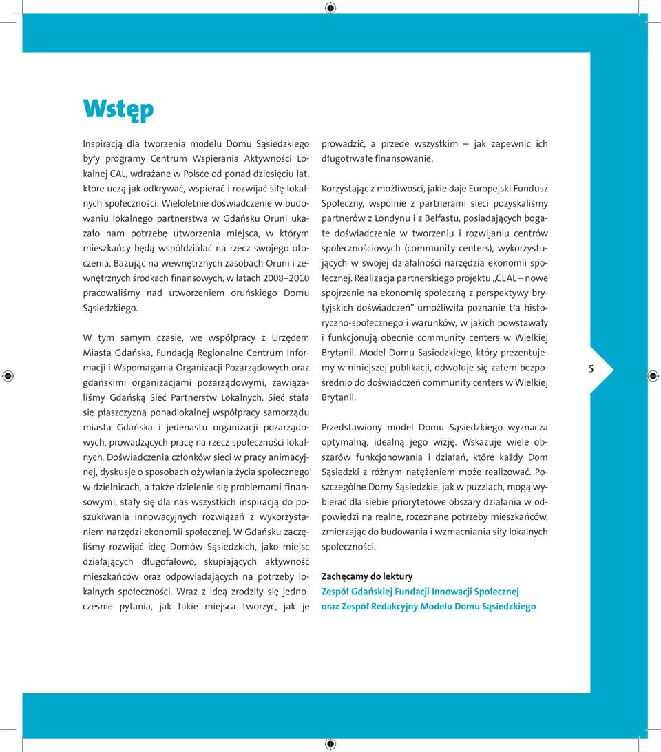 Wieloletnie doświadczenie w budowaniu lokalnego partnerstwa w Gdańsku Oruni ukazało nam potrzebę utworzenia miejsca, w którym mieszkańcy będą współdziałać na rzecz swojego otoczenia.