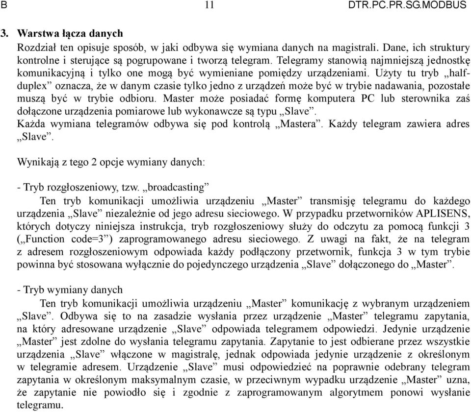 Użyty tu tryb halfduplex oznacza, że w danym czasie tylko jedno z urządzeń może być w trybie nadawania, pozostałe muszą być w trybie odbioru.