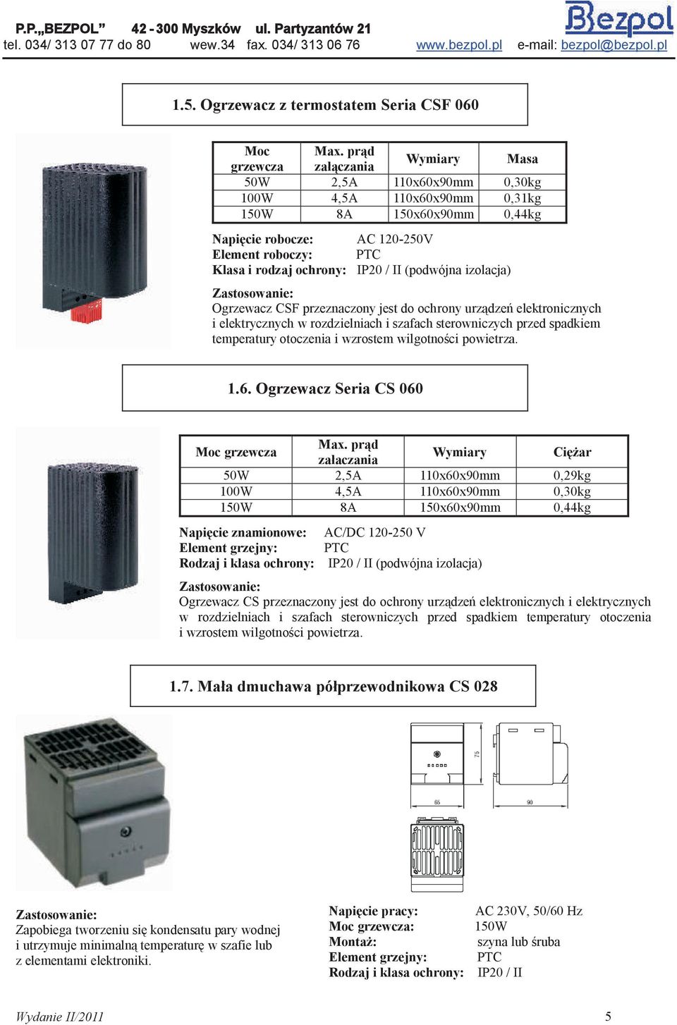 IP20 / II (podwójna izolacja) Zastosowanie: Ogrzewacz CSF przeznaczony jest do ochrony urządzeń elektronicznych i elektrycznych w rozdzielniach i szafach sterowniczych przed spadkiem temperatury