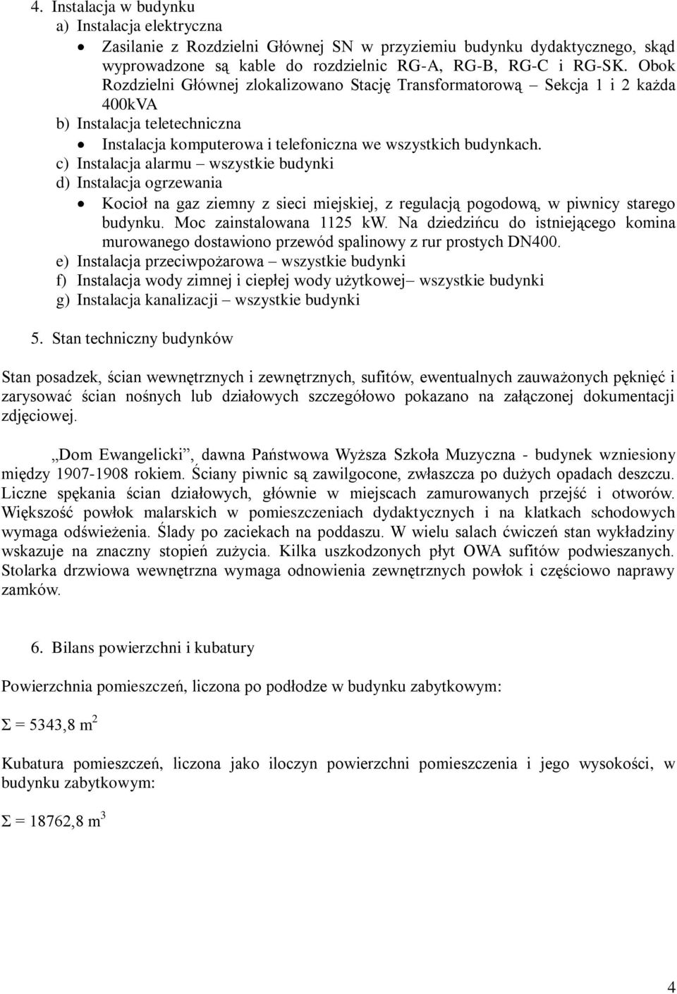 c) Instalacja alarmu wszystkie budynki d) Instalacja ogrzewania Kocioł na gaz ziemny z sieci miejskiej, z regulacją pogodową, w piwnicy starego budynku. Moc zainstalowana 1125 kw.