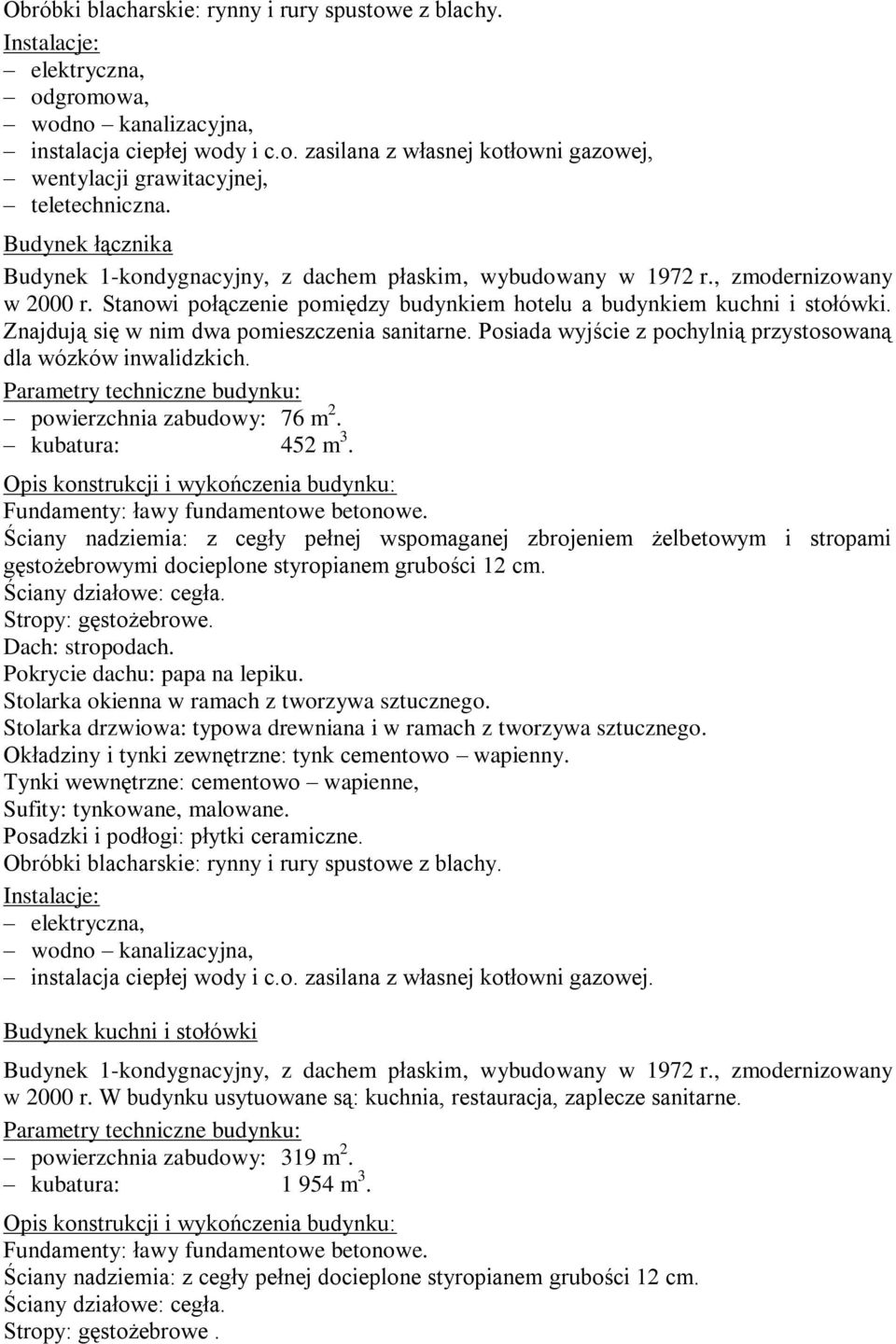 Znajdują się w nim dwa pomieszczenia sanitarne. Posiada wyjście z pochylnią przystosowaną dla wózków inwalidzkich. Parametry techniczne budynku: powierzchnia zabudowy: 76 m 2. kubatura: 452 m 3.