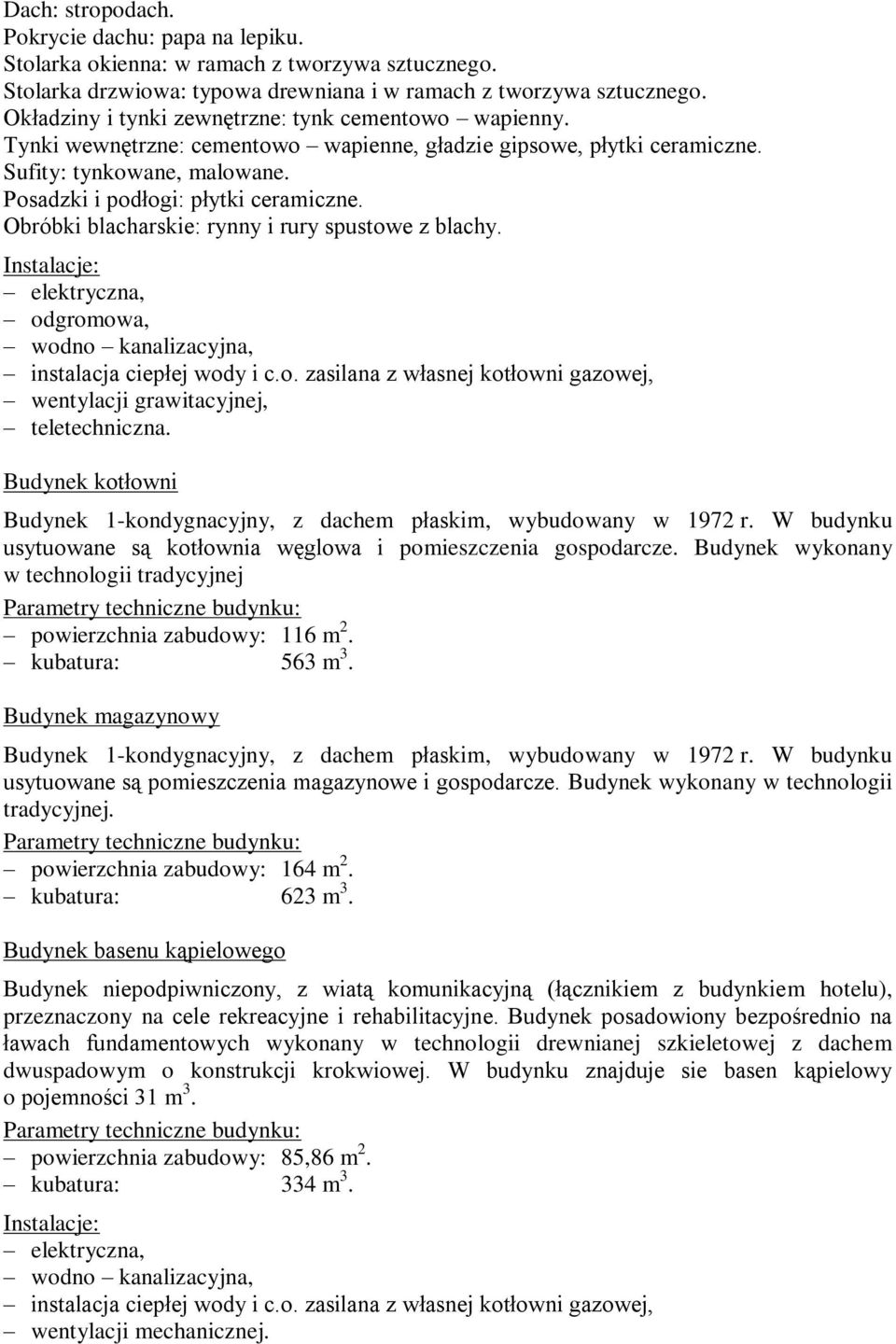 Obróbki blacharskie: rynny i rury spustowe z blachy. Instalacje: elektryczna, odgromowa, wodno kanalizacyjna, instalacja ciepłej wody i c.o. zasilana z własnej kotłowni gazowej, wentylacji grawitacyjnej, teletechniczna.