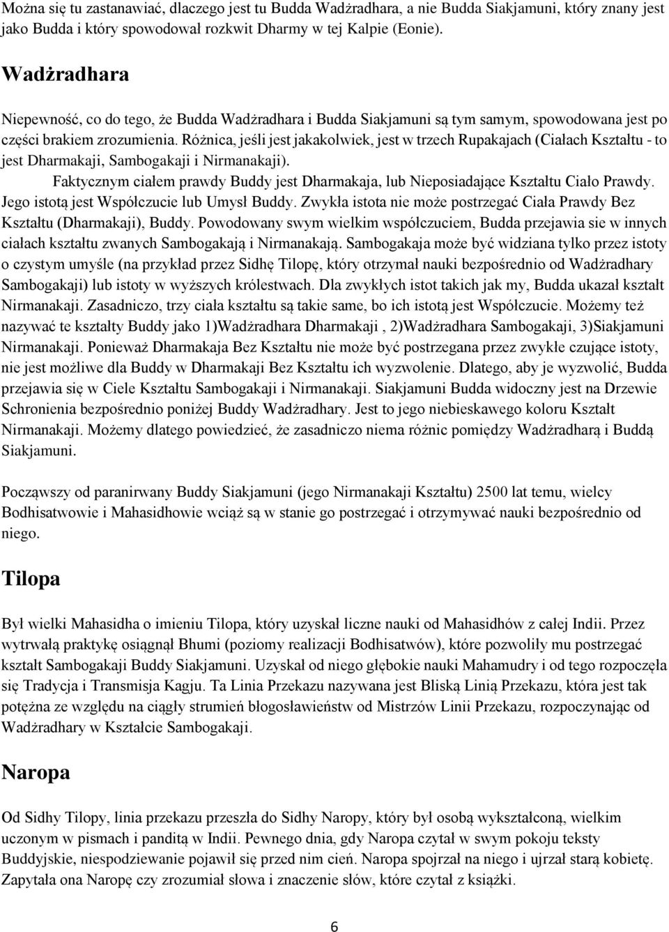 Różnica, jeśli jest jakakolwiek, jest w trzech Rupakajach (Ciałach Kształtu - to jest Dharmakaji, Sambogakaji i Nirmanakaji).