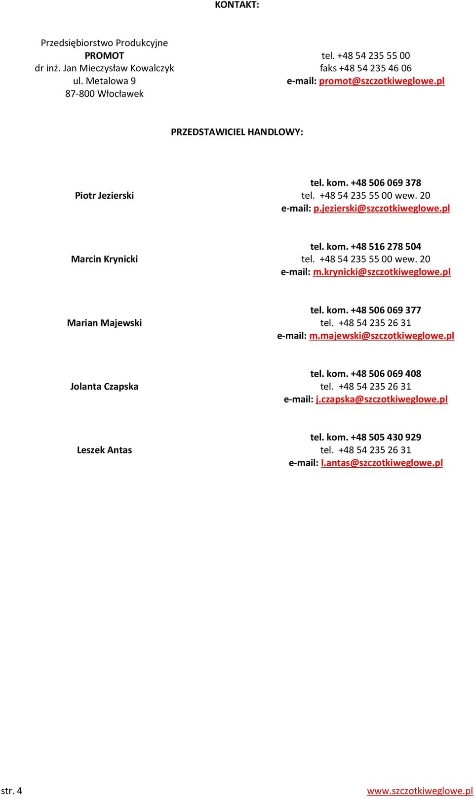 +48 54 235 55 00 wew. 20 e-mail: m.krynicki@szczotkiweglowe.pl Marian Majewski tel. kom. +48 506 069 377 tel. +48 54 235 26 31 e-mail: m.majewski@szczotkiweglowe.pl Jolanta Czapska tel. kom. +48 506 069 408 tel.