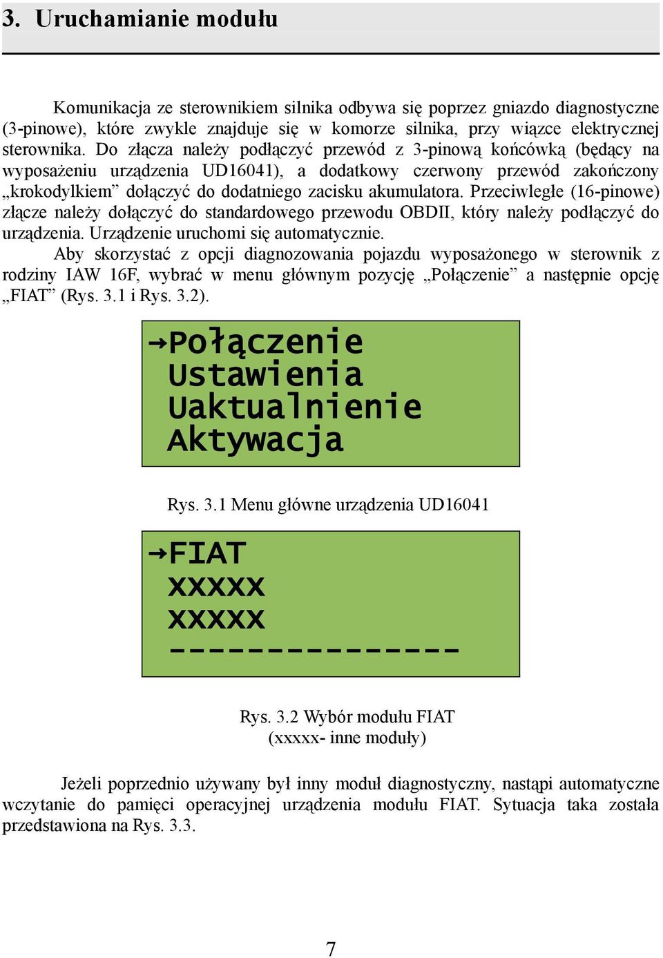 Przeciwległe (16-pinowe) złącze należy dołączyć do standardowego przewodu OBDII, który należy podłączyć do urządzenia. Urządzenie uruchomi się automatycznie.