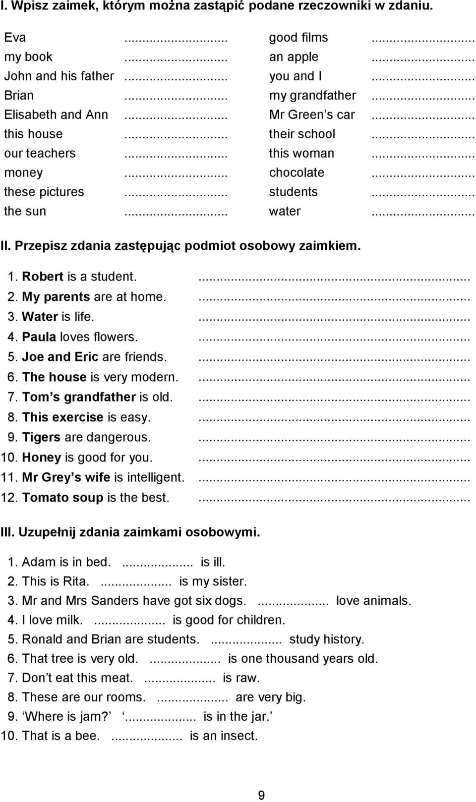 Przepisz zdania zastępując podmiot osobowy zaimkiem. 1. Robert is a student.... 2. My parents are at home.... 3. Water is life.... 4. Paula loves flowers.... 5. Joe and Eric are friends.... 6.