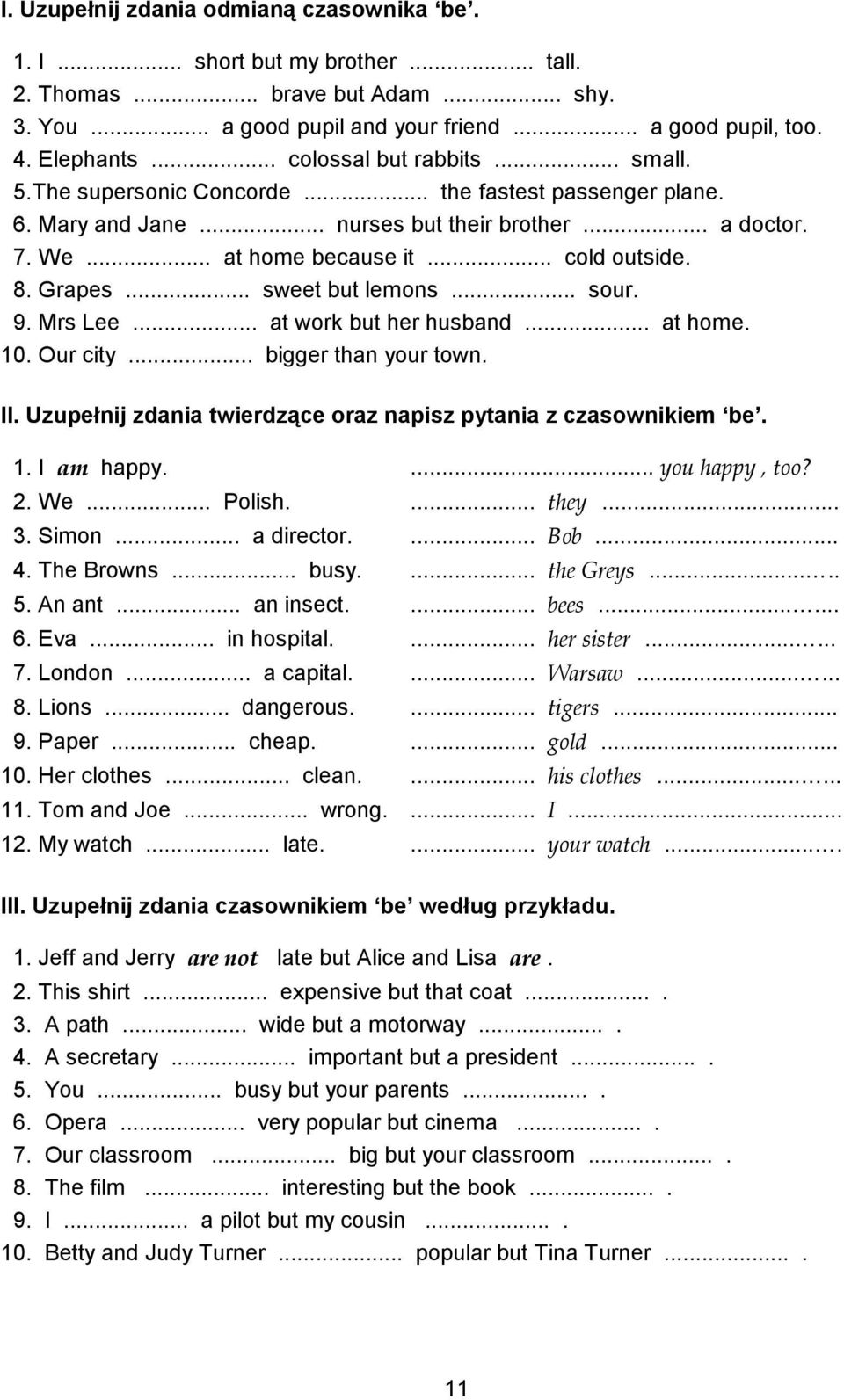 Grapes... sweet but lemons... sour. 9. Mrs Lee... at work but her husband... at home. 10. Our city... bigger than your town. II. Uzupełnij zdania twierdzące oraz napisz pytania z czasownikiem be. 1. I am happy.