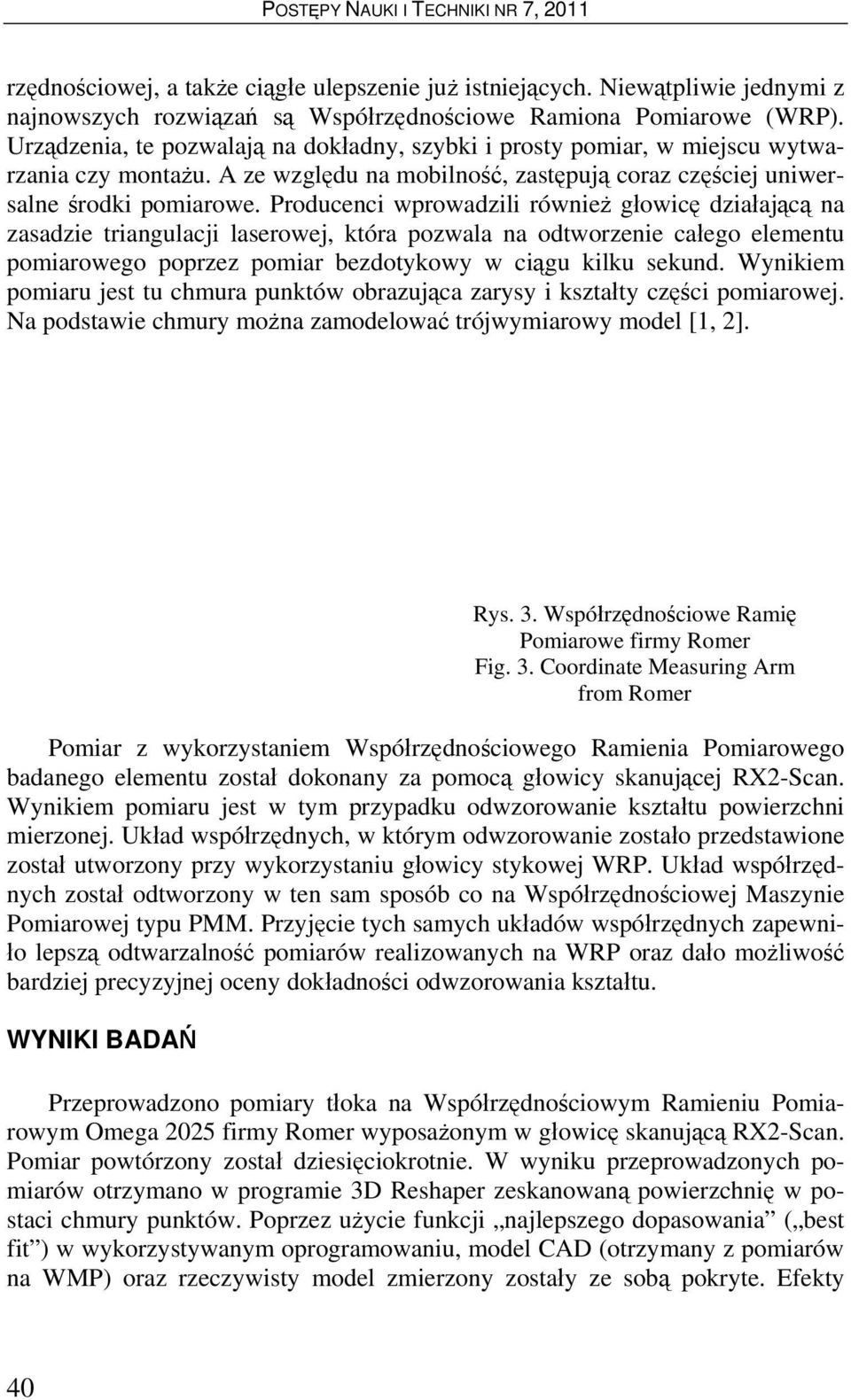 Producenci wprowadzili również głowicę działającą na zasadzie triangulacji laserowej, która pozwala na odtworzenie całego elementu pomiarowego poprzez pomiar bezdotykowy w ciągu kilku sekund.