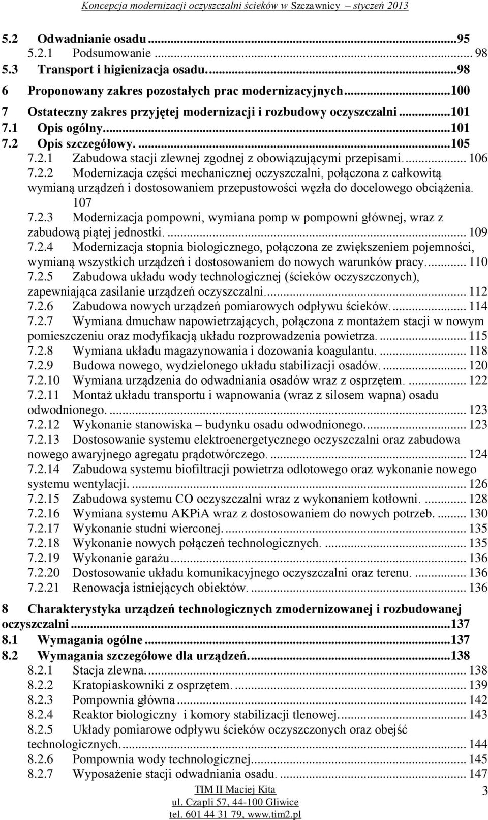 ... 106 7.2.2 Modernizacja części mechanicznej oczyszczalni, połączona z całkowitą wymianą urządzeń i dostosowaniem przepustowości węzła do docelowego obciążenia. 107 7.2.3 Modernizacja pompowni, wymiana pomp w pompowni głównej, wraz z zabudową piątej jednostki.