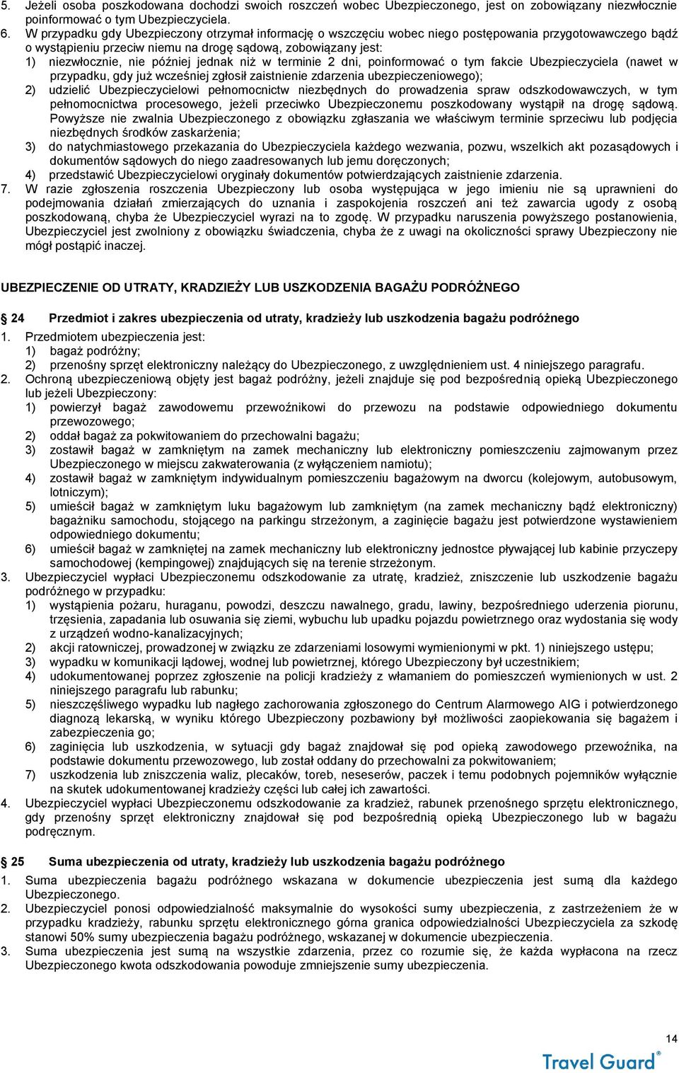 jednak niż w terminie 2 dni, poinformować o tym fakcie Ubezpieczyciela (nawet w przypadku, gdy już wcześniej zgłosił zaistnienie zdarzenia ubezpieczeniowego); 2) udzielić Ubezpieczycielowi