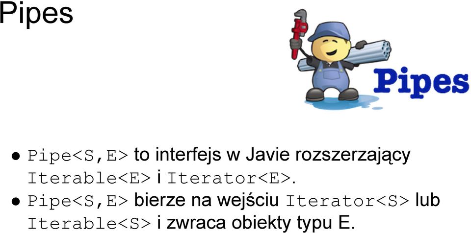 Pipe<S,E> bierze na wejściu Iterator<S>