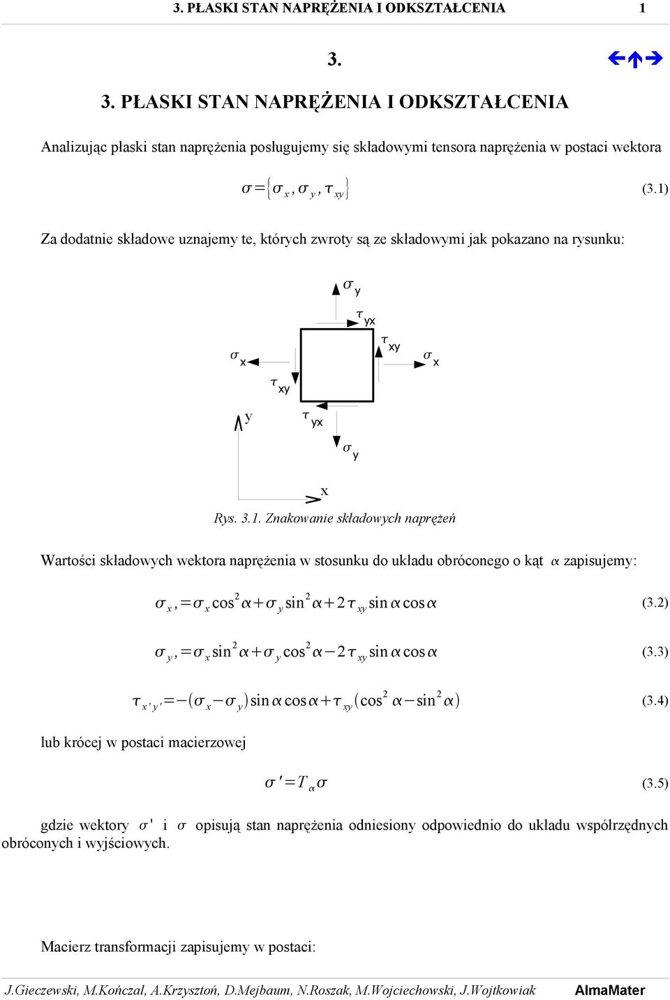 1) Za dodatnie składowe uznajemy te, których zwroty są ze składowymi jak pokazano na rysunku: x y y x x Rys. 3.1. Znakowanie składowych naprężeń Wartości składowych wektora naprężenia w stosunku do układu obróconego o kąt apisujemy:, cos sin y sin cos (3.