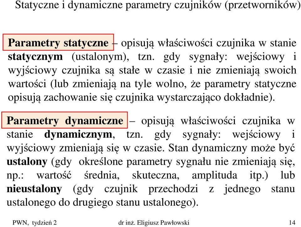 wystarczająco dokładnie). Parametry dynamiczne opisują właściwości czujnika w stanie dynamicznym, tzn. gdy sygnały: wejściowy i wyjściowy zmieniają się w czasie.