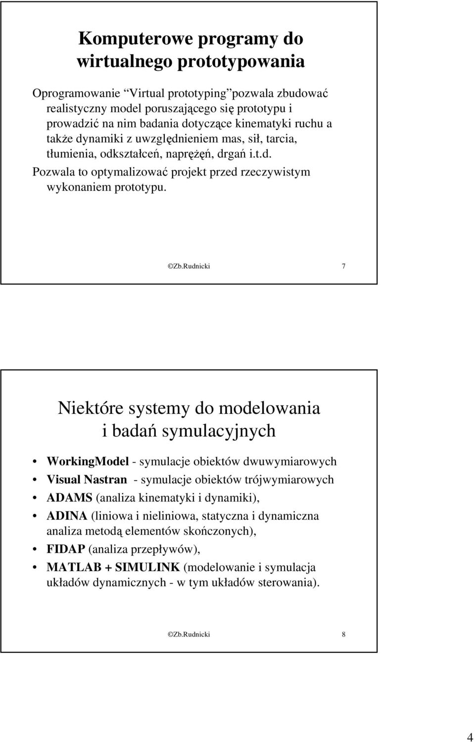Rudnicki 7 Niektóre systemy do modelowania i badań symulacyjnych WorkingModel - symulacje obiektów dwuwymiarowych Visual Nastran - symulacje obiektów trójwymiarowych ADAMS (analiza kinematyki i