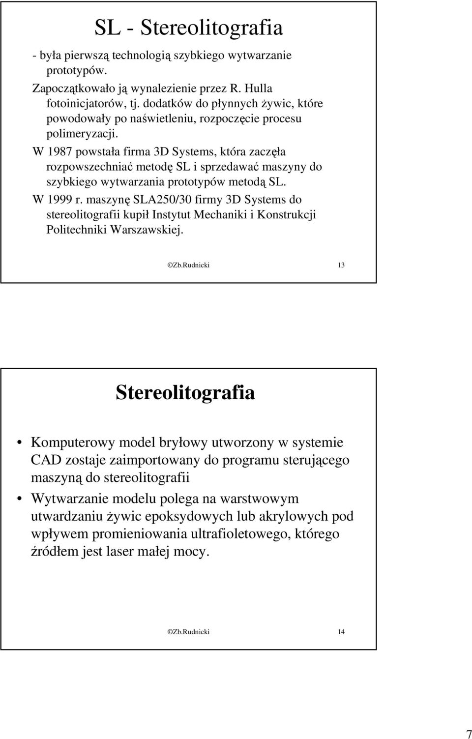 W 1987 powstała firma 3D Systems, która zaczęła rozpowszechniać metodę SL i sprzedawać maszyny do szybkiego wytwarzania prototypów metodą SL. W 1999 r.