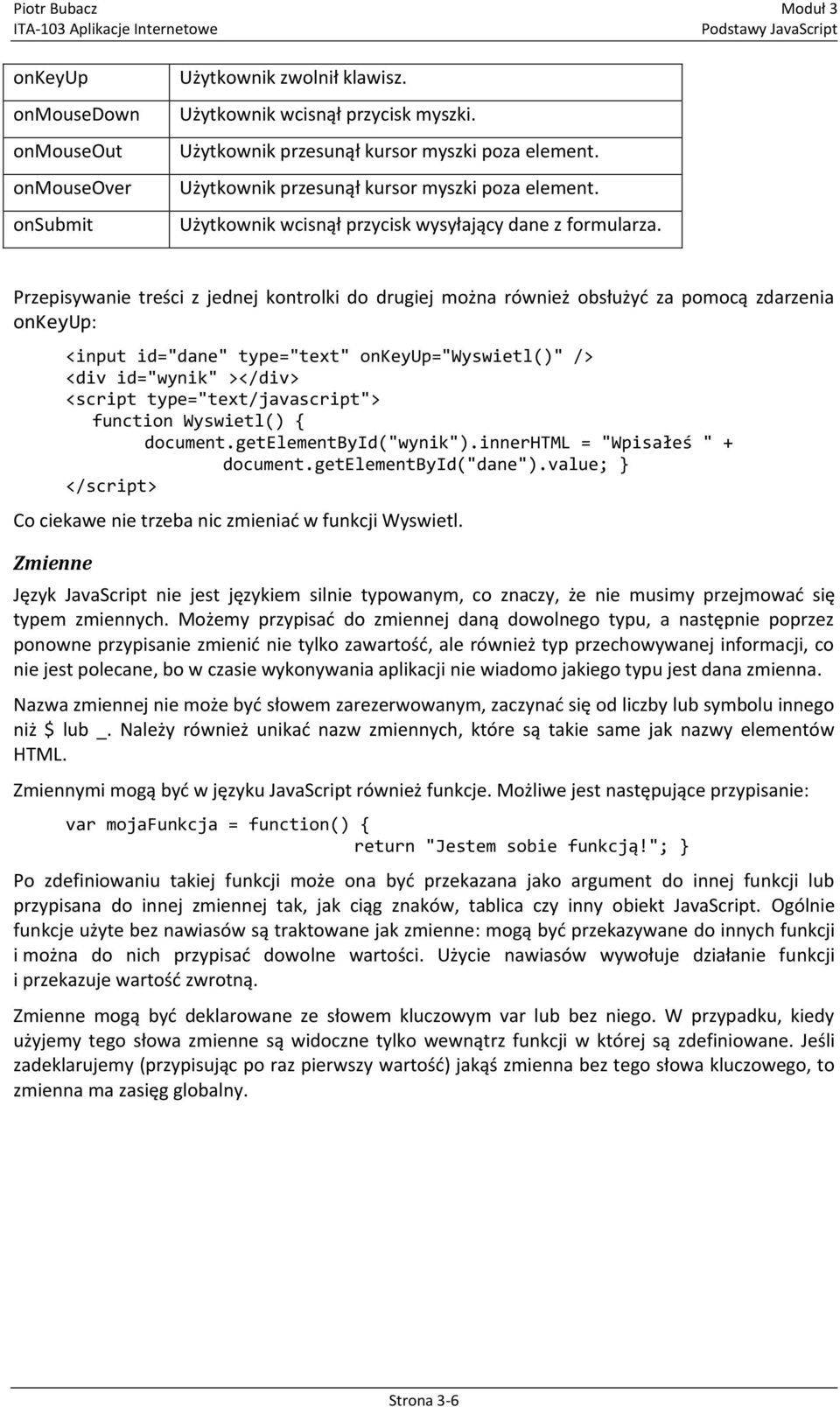 Przepisywanie treści z jednej kontrolki do drugiej można również obsłużyd za pomocą zdarzenia onkeyup: <input id="dane" type="text" onkeyup="wyswietl()" /> <div id="wynik" ></div> <script