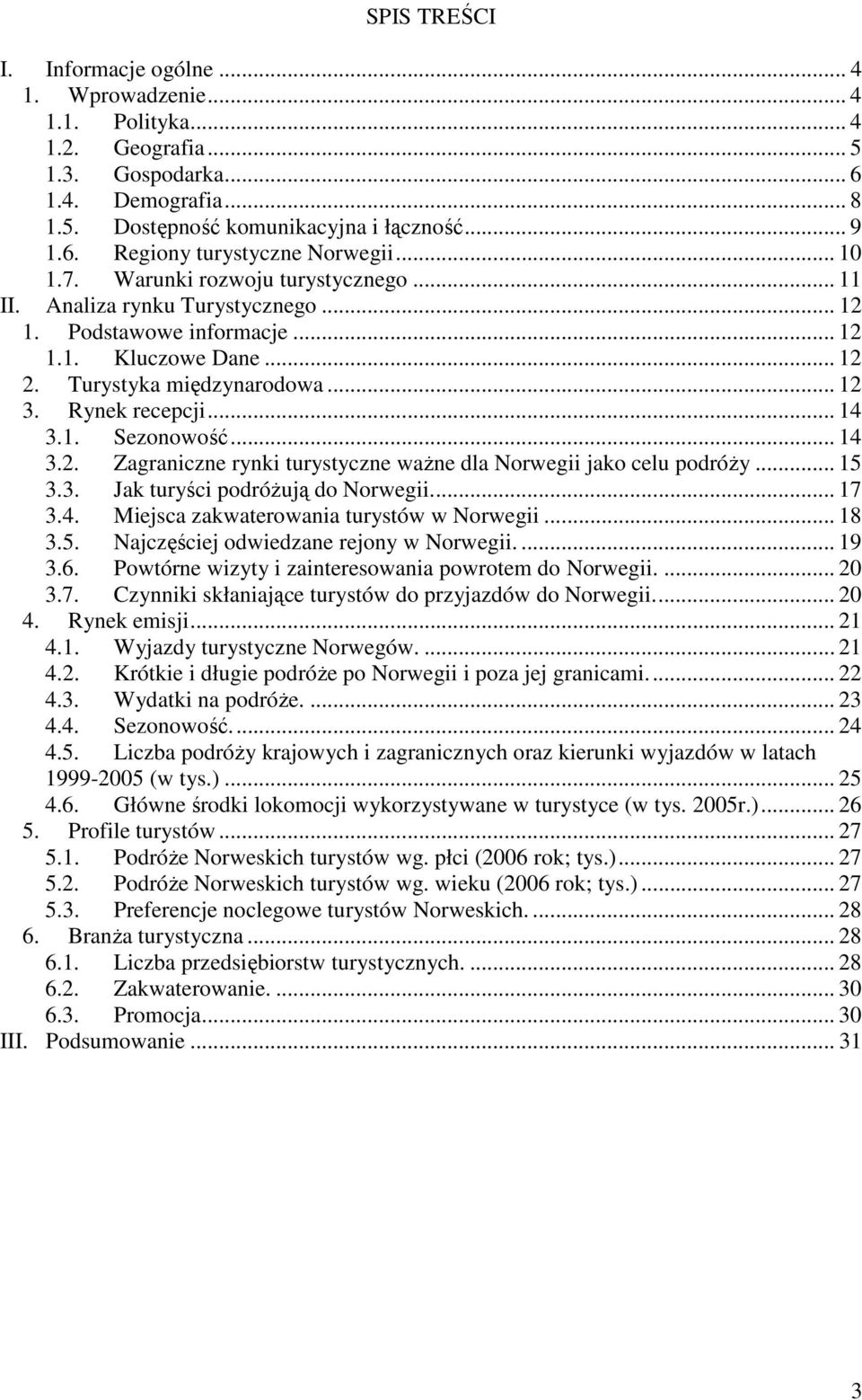 1. Sezonowość... 14 3.2. Zagraniczne rynki turystyczne waŝne dla Norwegii jako celu podróŝy... 15 3.3. Jak turyści podróŝują do Norwegii... 17 3.4. Miejsca zakwaterowania turystów w Norwegii... 18 3.