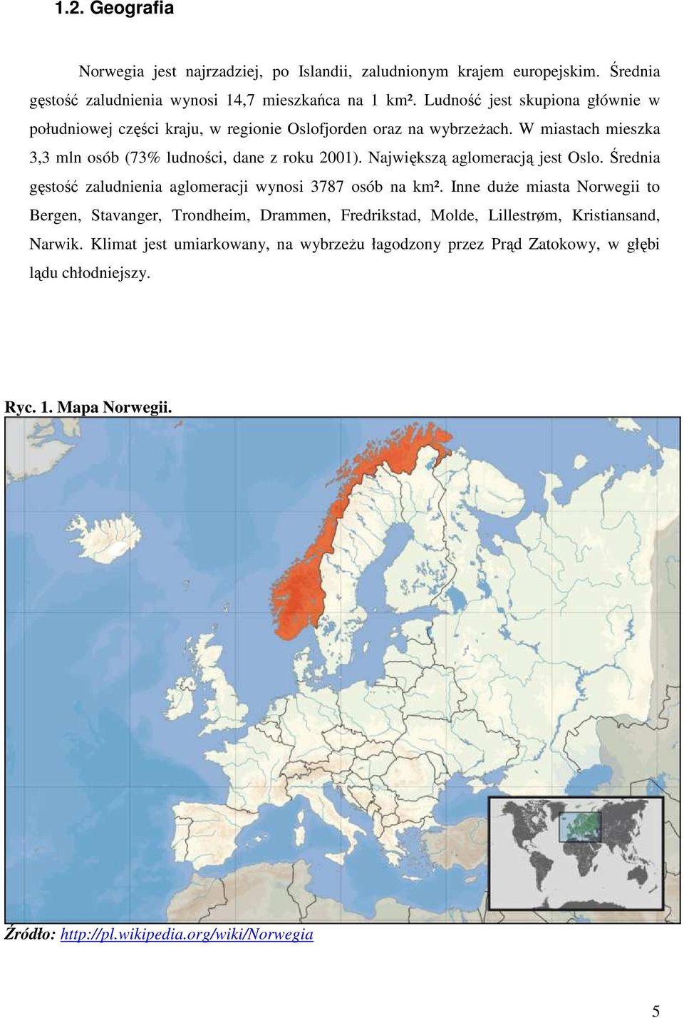 Największą aglomeracją jest Oslo. Średnia gęstość zaludnienia aglomeracji wynosi 3787 osób na km².