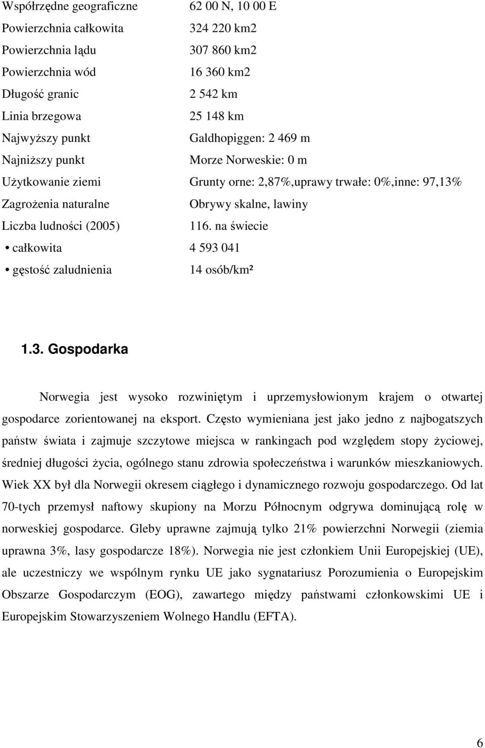 na świecie całkowita 4 593 041 gęstość zaludnienia 14 osób/km² 1.3. Gospodarka Norwegia jest wysoko rozwiniętym i uprzemysłowionym krajem o otwartej gospodarce zorientowanej na eksport.