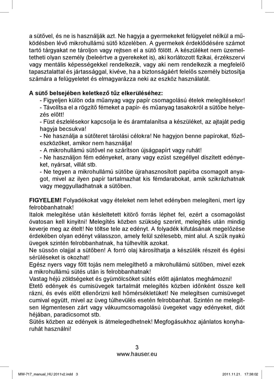 A készüléket nem üzemeltetheti olyan személy (beleértve a gyerekeket is), aki korlátozott fi zikai, érzékszervi vagy mentális képességekkel rendelkezik, vagy aki nem rendelkezik a megfelelő