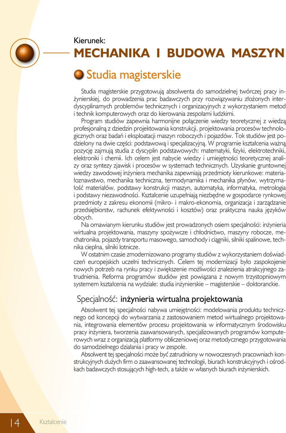 Program studiów zapewnia harmonijne połączenie wiedzy teoretycznej z wiedzą profesjonalną z dziedzin projektowania konstrukcji, projektowania procesów technologicznych oraz badań i eksploatacji