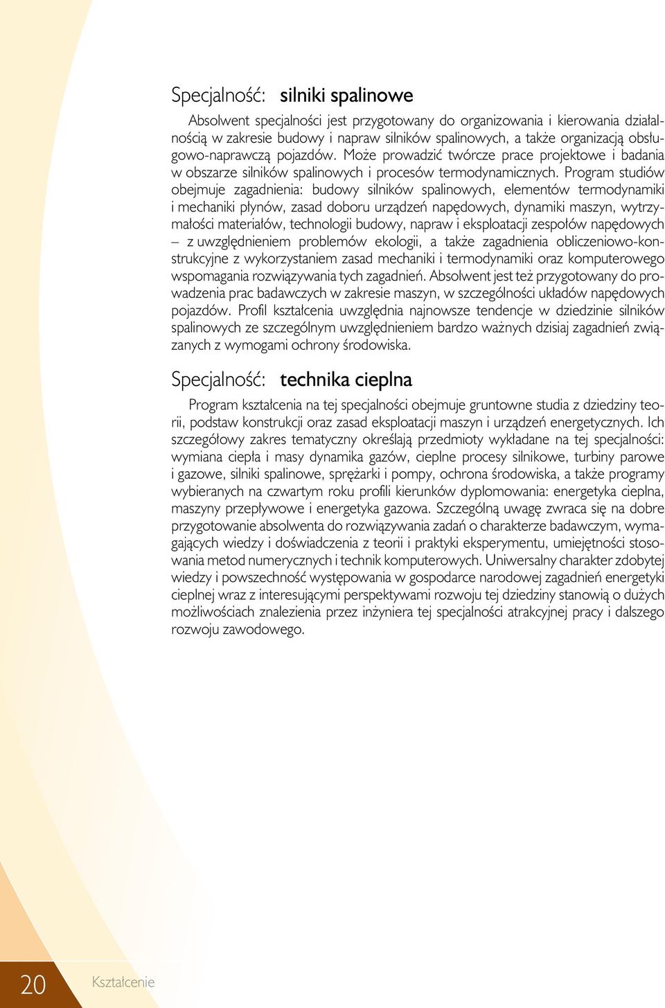 Program studiów obejmuje zagadnienia: budowy silników spalinowych, elementów termodynamiki i mechaniki płynów, zasad doboru urządzeń napędowych, dynamiki maszyn, wytrzymałości materiałów, technologii