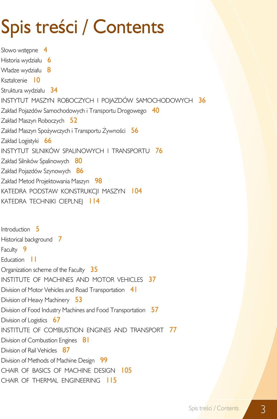 Zakład Pojazdów Szynowych 86 Zakład Metod Projektowania Maszyn 98 KATEDRA PODSTAW KONSTRUKCJI MASZYN 104 KATEDRA TECHNIKI CIEPLNEJ 114 Introduction 5 Historical background 7 Faculty 9 Education 11