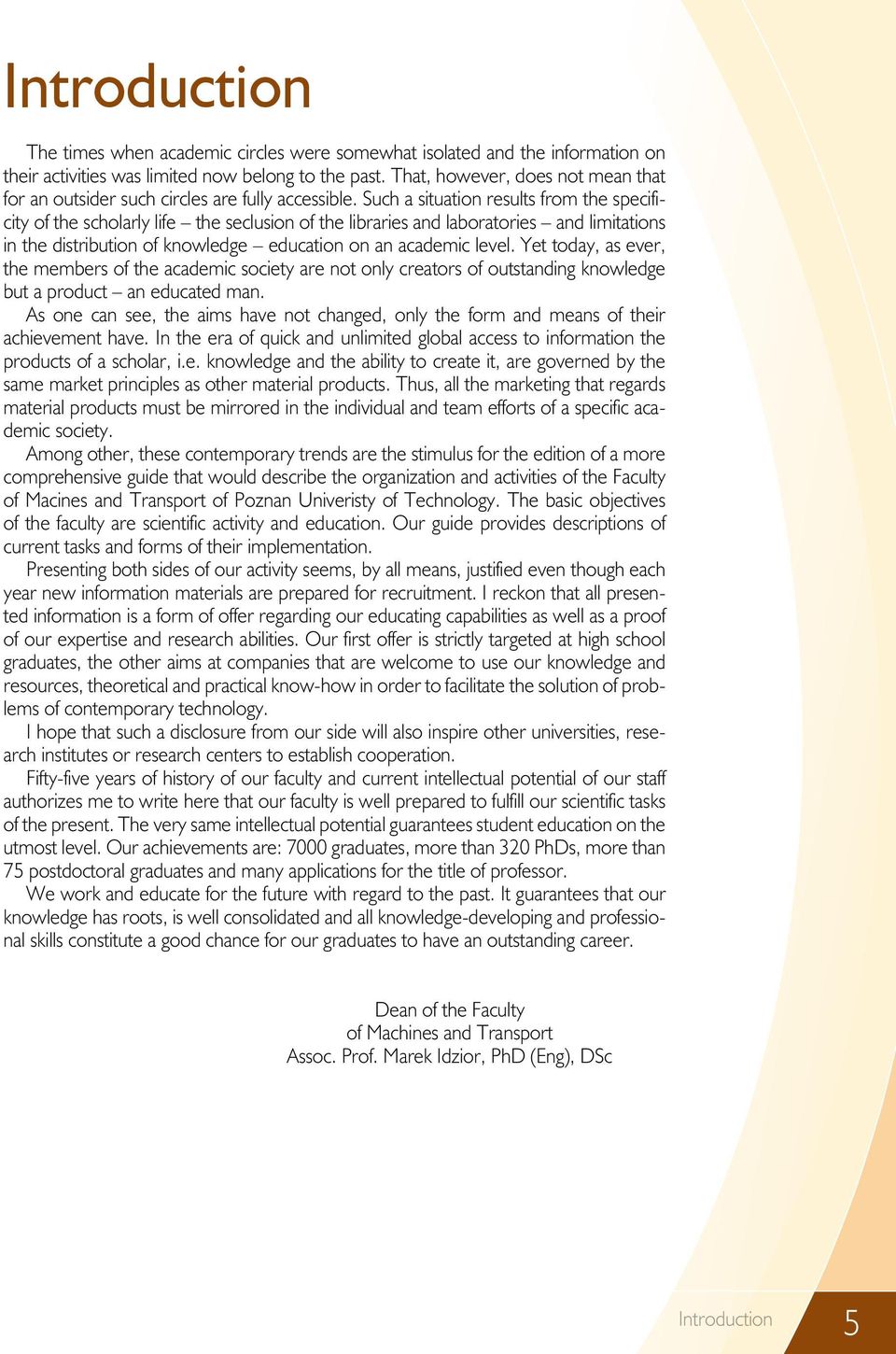 Such a situation results from the specificity of the scholarly life the seclusion of the libraries and laboratories and limitations in the distribution of knowledge education on an academic level.