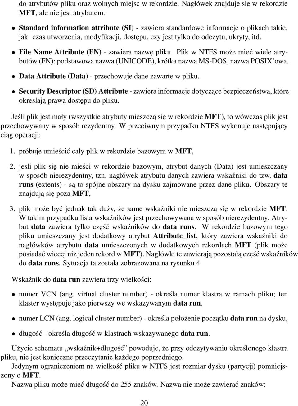 File Name Attribute (FN) - zawiera nazwę pliku. Plik w NTFS może mieć wiele atrybutów (FN): podstawowa nazwa (UNICODE), krótka nazwa MS-DOS, nazwa POSIX owa.