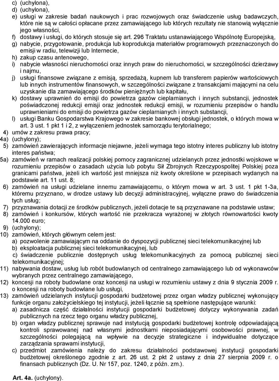 296 Traktatu ustanawiającego Wspólnotę Europejską, g) nabycie, przygotowanie, produkcja lub koprodukcja materiałów programowych przeznaczonych do emisji w radiu, telewizji lub Internecie, h) zakup