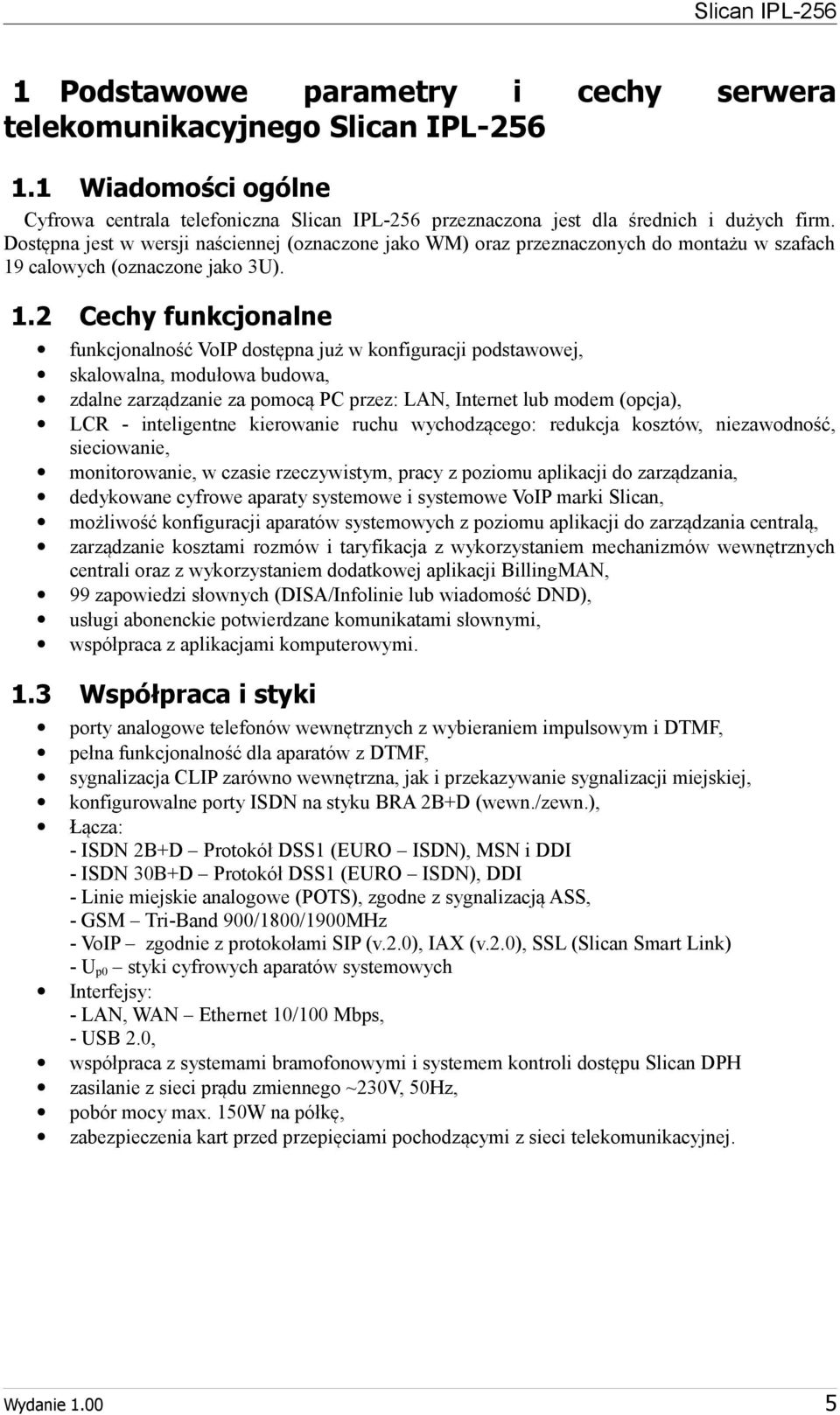 3 Cechy funkcjonalne funkcjonalność VoIP dostępna już w konfiguracji podstawowej, skalowalna, modułowa budowa, zdalne zarządzanie za pomocą PC przez: LAN, Internet lub modem (opcja), LCR inteligentne