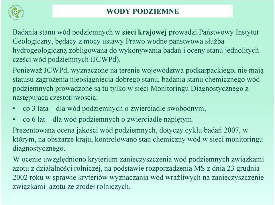 Ponieważ JCWPd, wyznaczone na terenie województwa podkarpackiego, nie mają statusu zagrożenia nieosiągnięcia dobrego stanu, badania stanu chemicznego wód podziemnych prowadzone są tu tylko w sieci