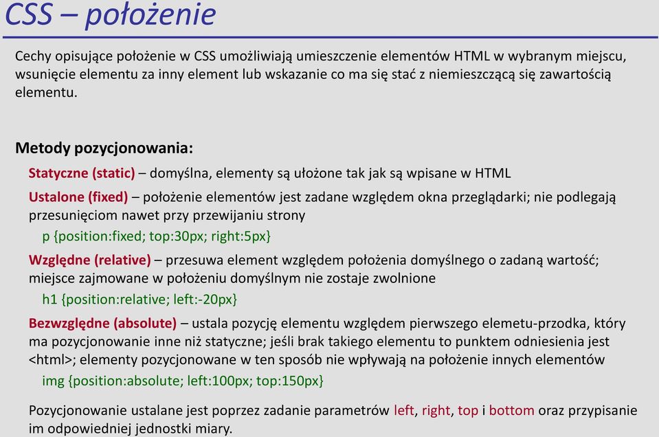 Metody pozycjonowania: Statyczne (static) domyślna, elementy są ułożone tak jak są wpisane w HTML Ustalone (fixed) położenie elementów jest zadane względem okna przeglądarki; nie podlegają