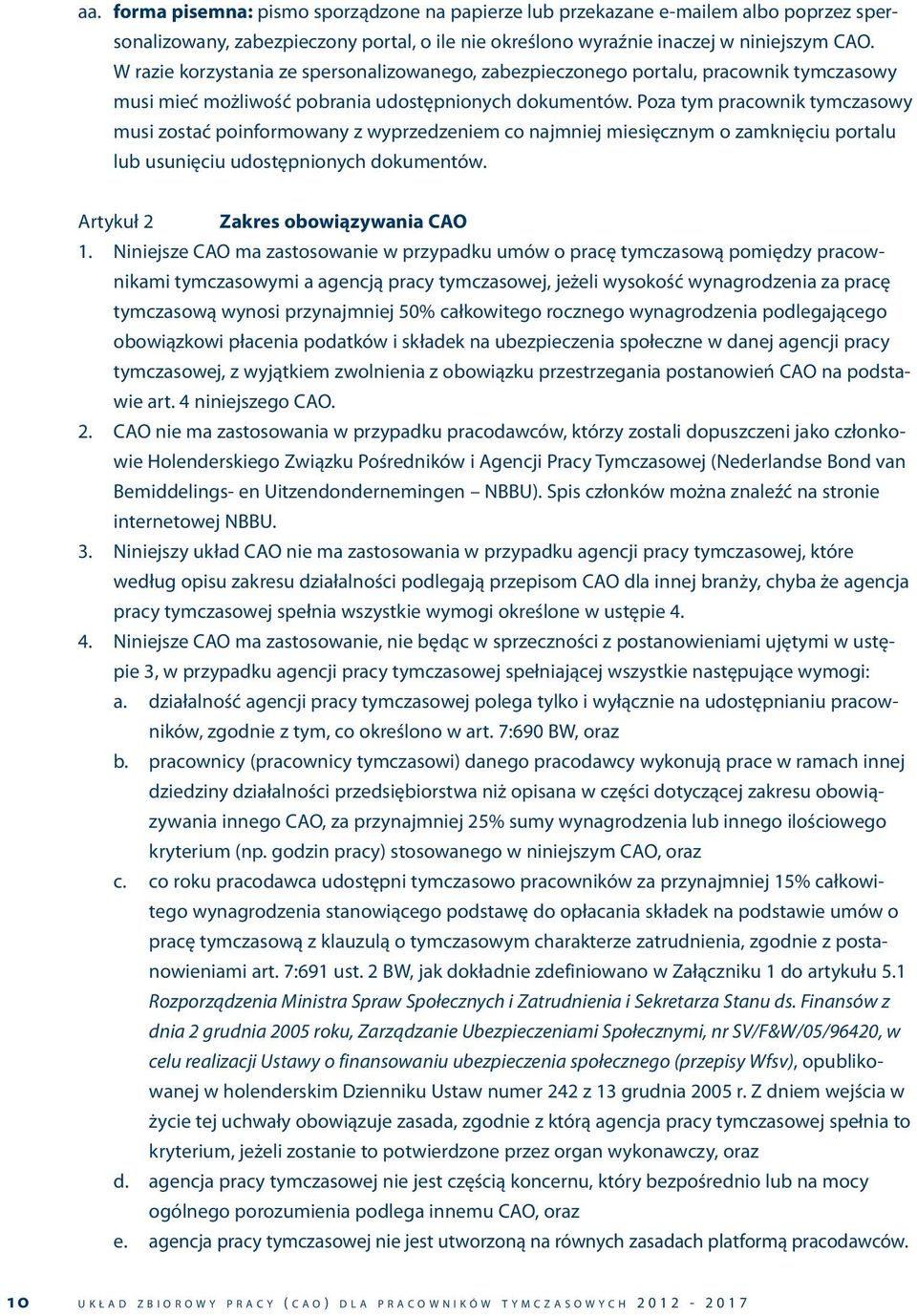 Poza tym pracownik tymczasowy musi zostać poinformowany z wyprzedzeniem co najmniej miesięcznym o zamknięciu portalu lub usunięciu udostępnionych dokumentów. Artykuł 2 Zakres obowiązywania CAO 1.