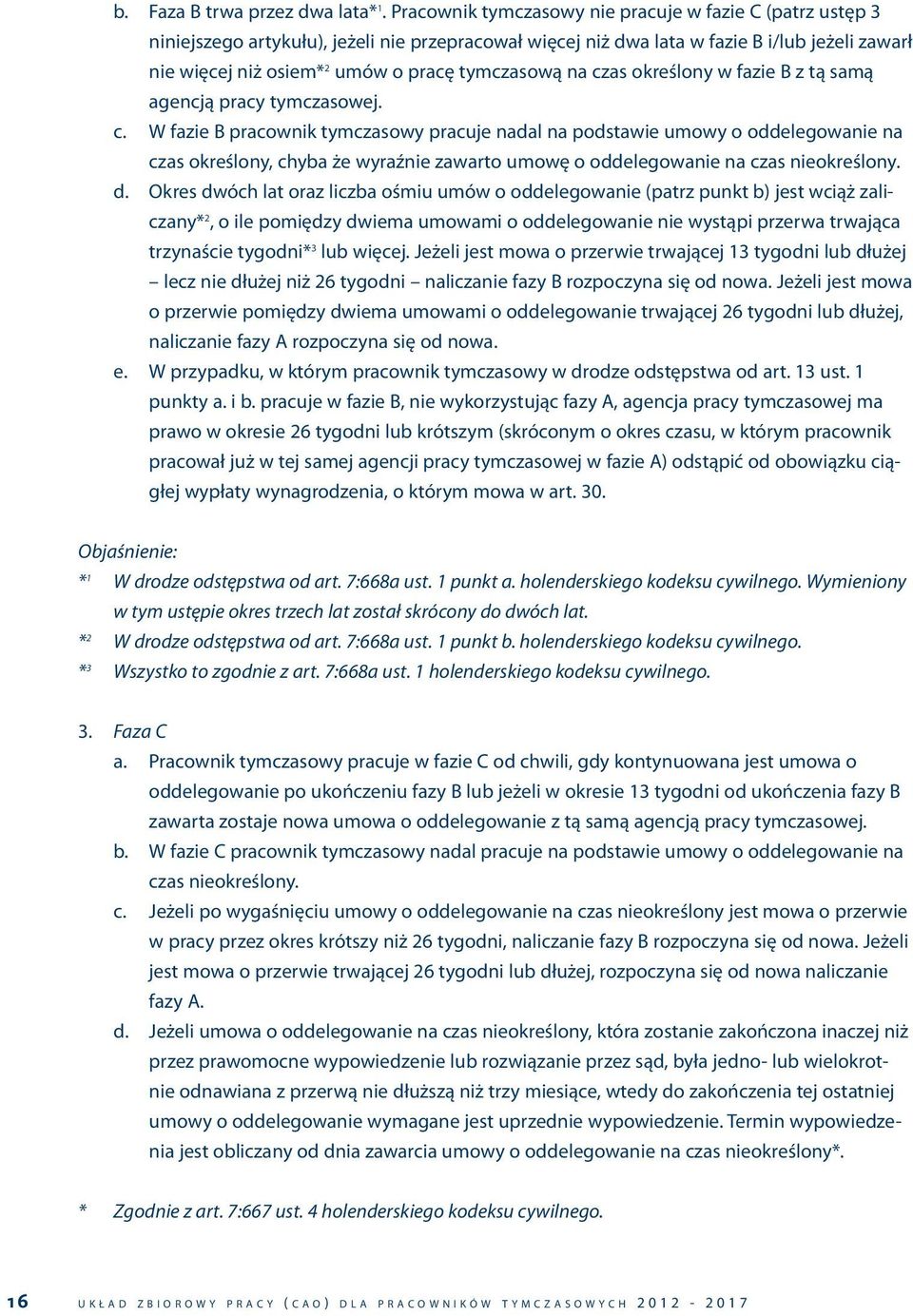 tymczasową na czas określony w fazie B z tą samą agencją pracy tymczasowej. c. W fazie B pracownik tymczasowy pracuje nadal na podstawie umowy o oddelegowanie na czas określony, chyba że wyraźnie zawarto umowę o oddelegowanie na czas nieokreślony.