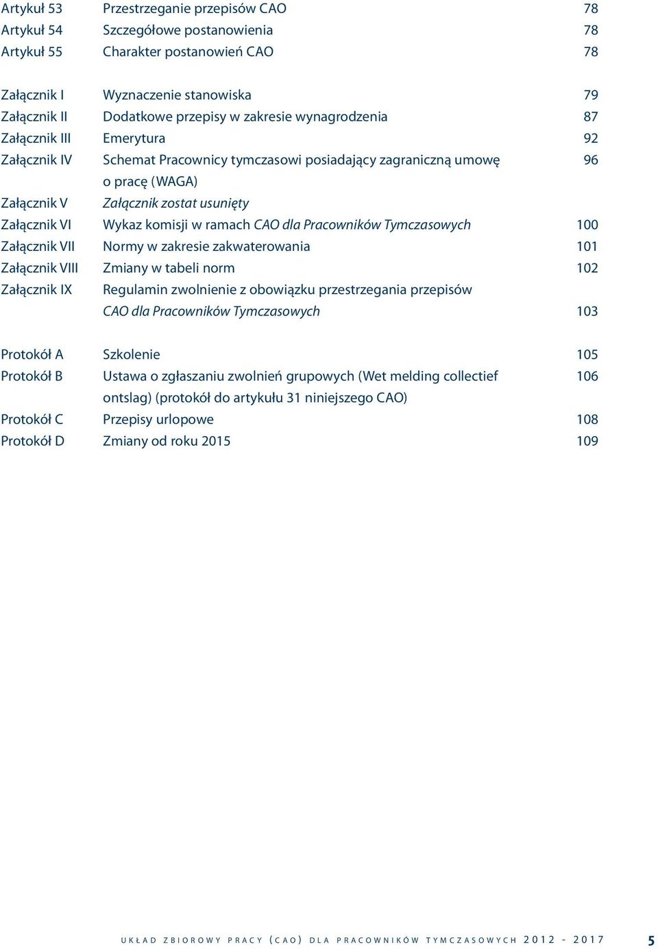 Wykaz komisji w ramach CAO dla Pracowników Tymczasowych 100 Załącznik VII Normy w zakresie zakwaterowania 101 Załącznik VIII Zmiany w tabeli norm 102 Załącznik IX Regulamin zwolnienie z obowiązku