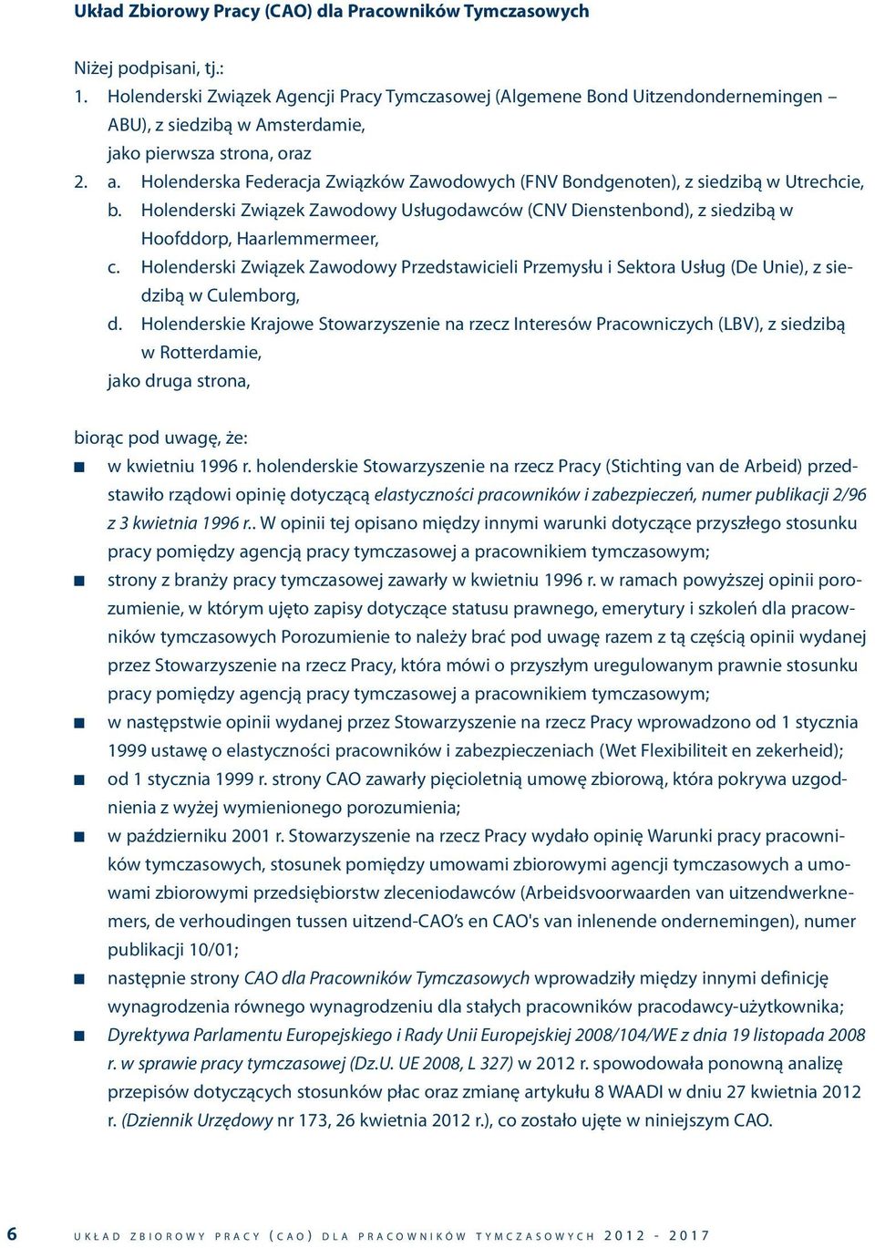 Holenderska Federacja Związków Zawodowych (FNV Bondgenoten), z siedzibą w Utrechcie, b. Holenderski Związek Zawodowy Usługodawców (CNV Dienstenbond), z siedzibą w Hoofddorp, Haarlemmermeer, c.