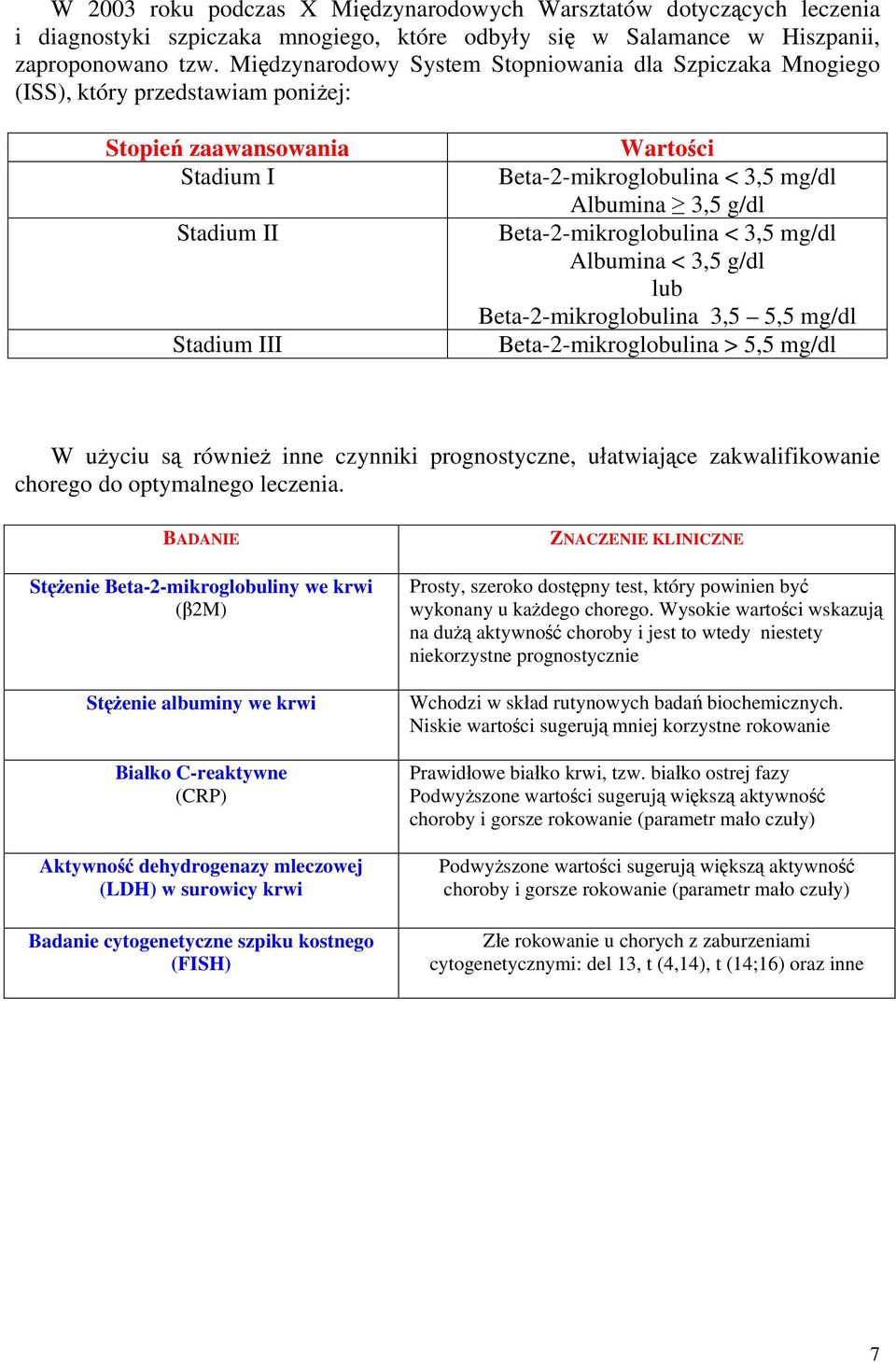 3,5 g/dl Beta-2-mikroglobulina < 3,5 mg/dl Albumina < 3,5 g/dl lub Beta-2-mikroglobulina 3,5 5,5 mg/dl Beta-2-mikroglobulina > 5,5 mg/dl W użyciu są również inne czynniki prognostyczne, ułatwiające
