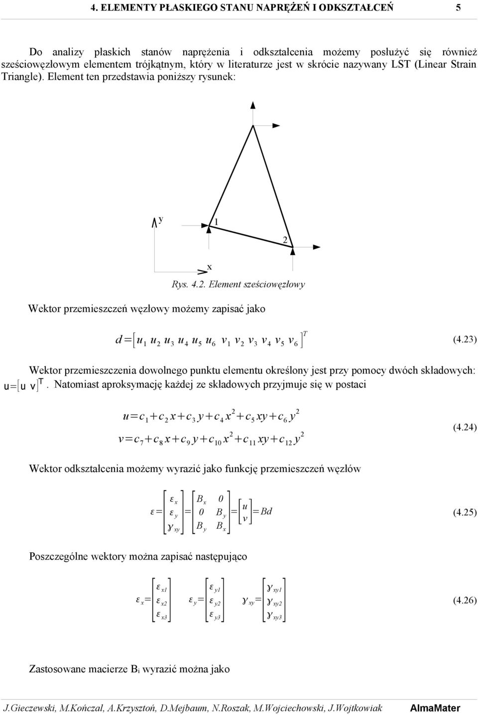 u 4 v u 1 Rys. 4.. Element sześciowęzłowy Wektor przemieszczeń węzłowy możemy zapisać jako x v 4 v d =[u 1 u u 3 u 4 u 5 u 6 v 1 v v 3 v 4 v 5 v 6 ] T (4.