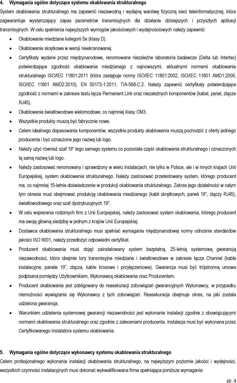 W celu spełnienia najwyższych wymogów jakościowych i wydajnościowych należy zapewnić: Okablowanie miedziane kategorii 5e (klasy D). Okablowanie skrętkowe w wersji nieekranowanej.