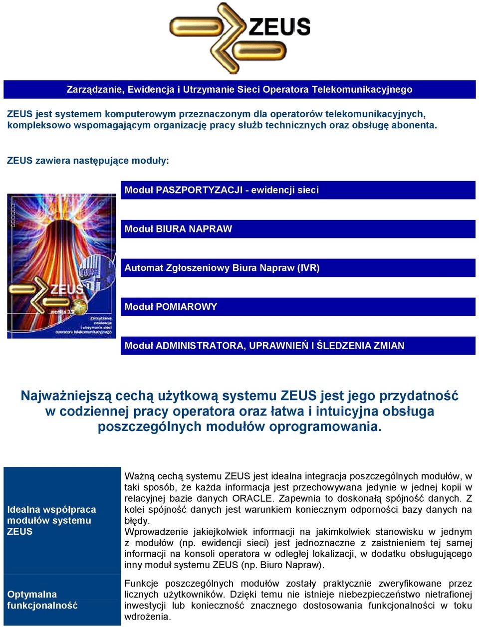 ZEUS zawiera następujące moduły: Moduł PASZPORTYZACJI - ewidencji sieci Moduł BIURA NAPRAW Automat Zgłoszeniowy Biura Napraw (IVR) Moduł POMIAROWY Moduł ADMINISTRATORA, UPRAWNIEŃ I ŚLEDZENIA ZMIAN