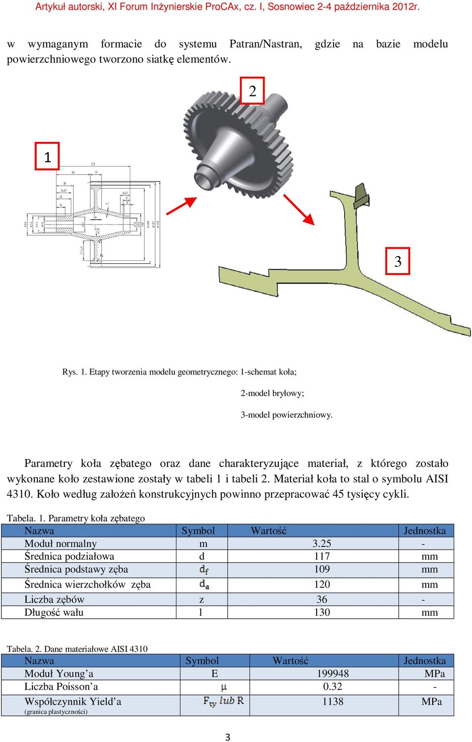 Parametry koła zębatego oraz dane charakteryzujące materiał, z którego zostało wykonane koło zestawione zostały w tabeli 1 i tabeli 2. Materiał koła to stal o symbolu AISI 4310.