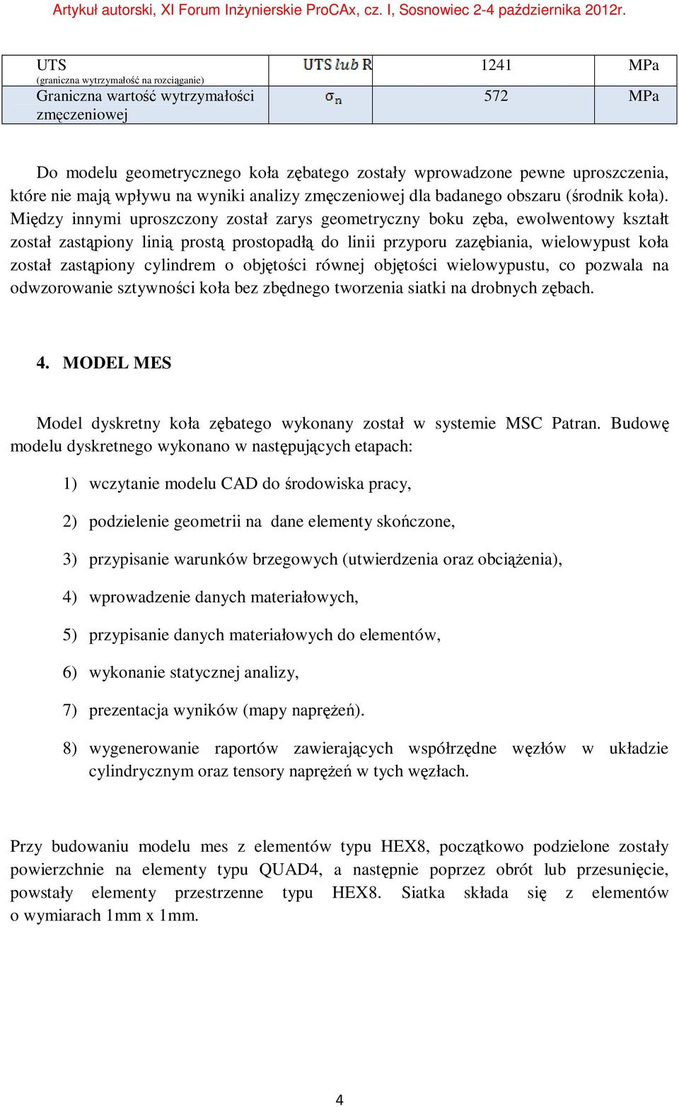 Między innymi uproszczony został zarys geometryczny boku zęba, ewolwentowy kształt został zastąpiony linią prostą prostopadłą do linii przyporu zazębiania, wielowypust koła został zastąpiony