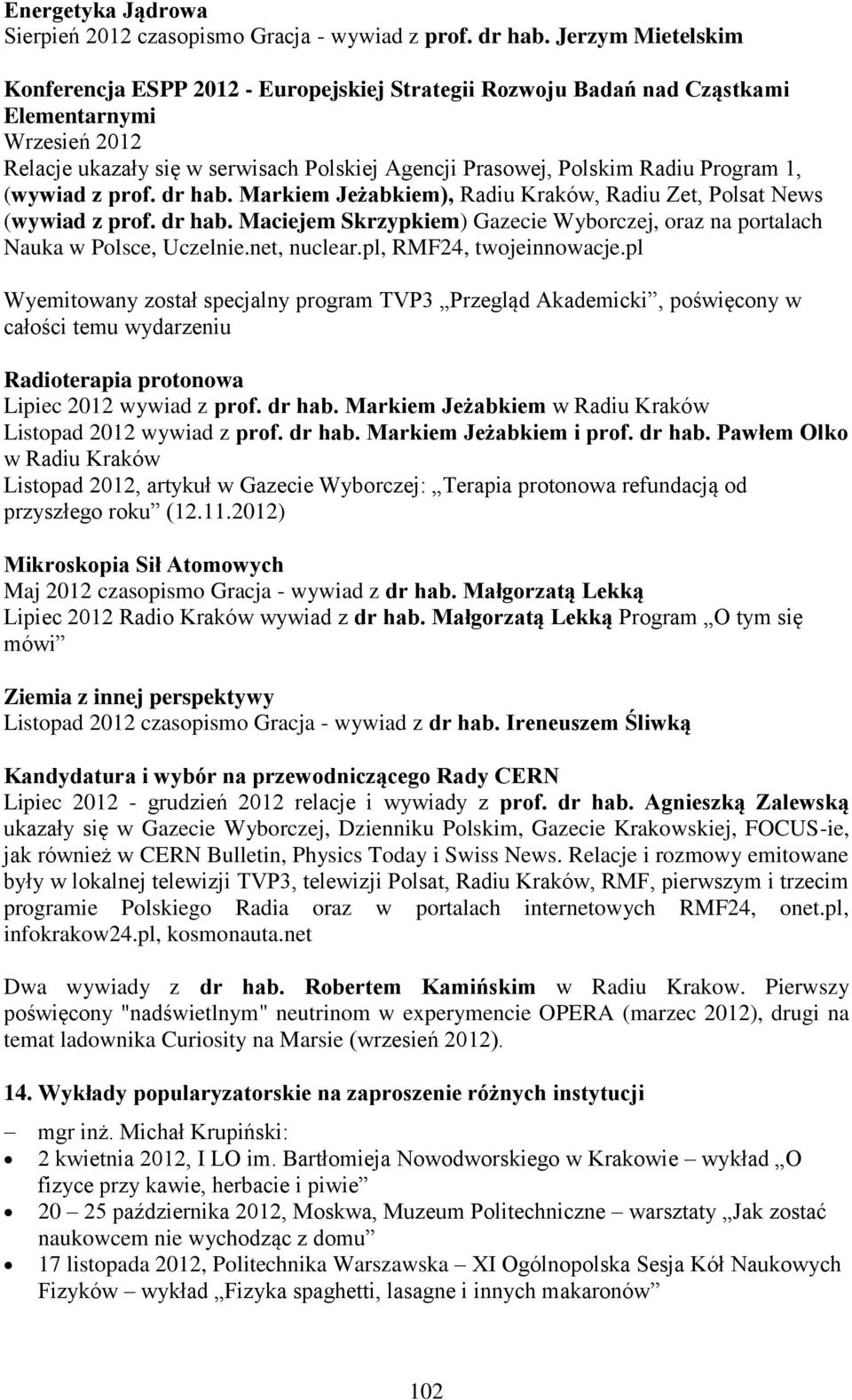 Program 1, (wywiad z prof. dr hab. Markiem Jeżabkiem), Radiu Kraków, Radiu Zet, Polsat News (wywiad z prof. dr hab. Maciejem Skrzypkiem) Gazecie Wyborczej, oraz na portalach Nauka w Polsce, Uczelnie.