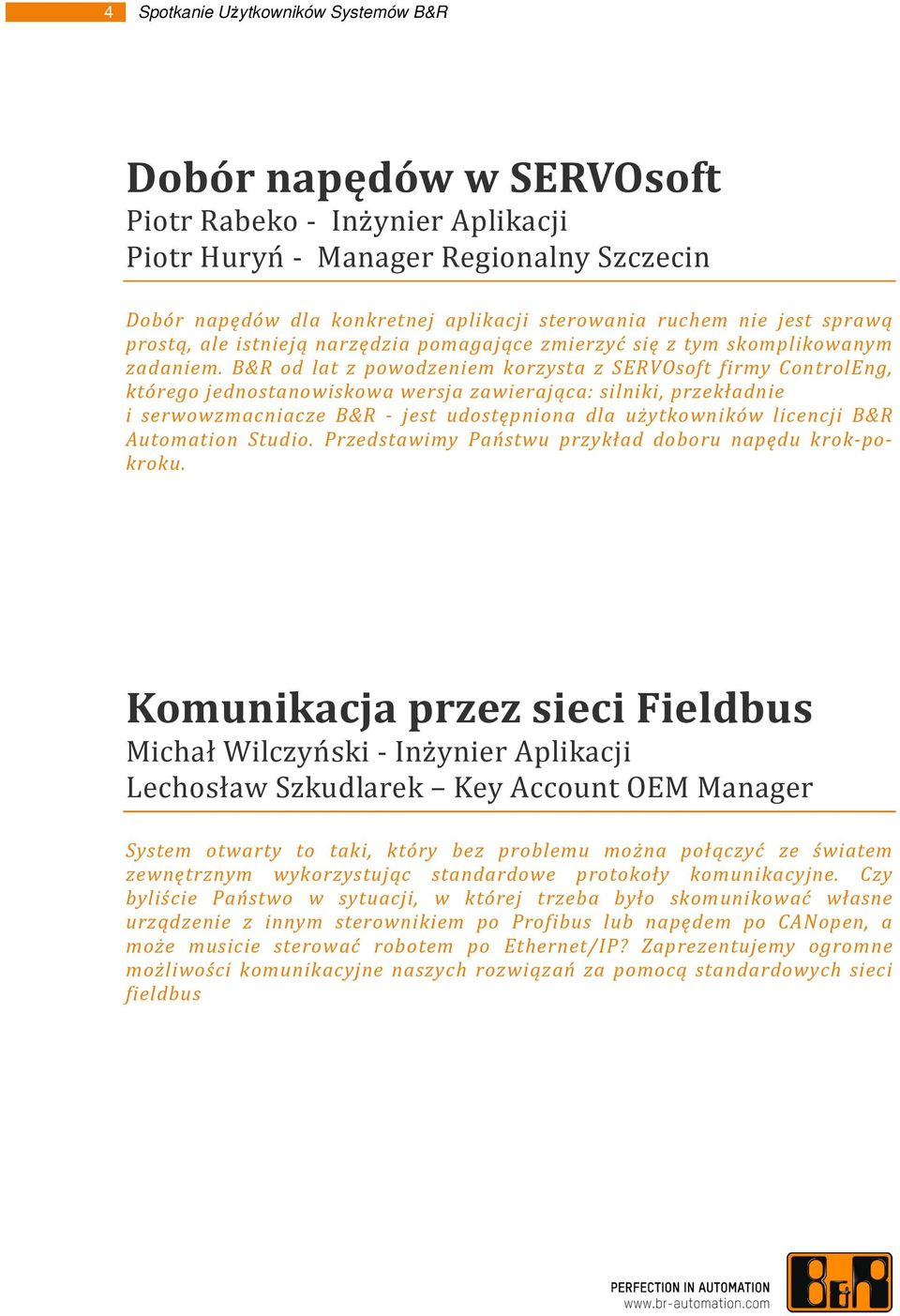 B&R od lat z powodzeniem korzysta z SERVOsoft firmy ControlEng, którego jednostanowiskowa wersja zawierająca: silniki, przekładnie i serwowzmacniacze B&R - jest udostępniona dla użytkowników licencji