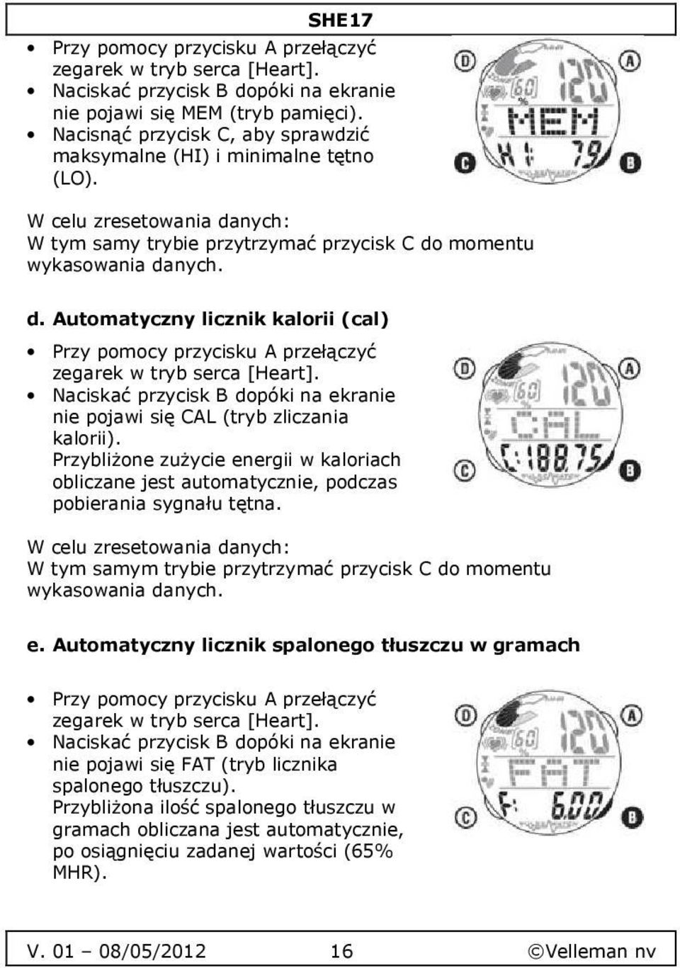 Naciskać przycisk B dopóki na ekranie nie pojawi się CAL (tryb zliczania kalorii). Przybliżone zużycie energii w kaloriach obliczane jest automatycznie, podczas pobierania sygnału tętna.