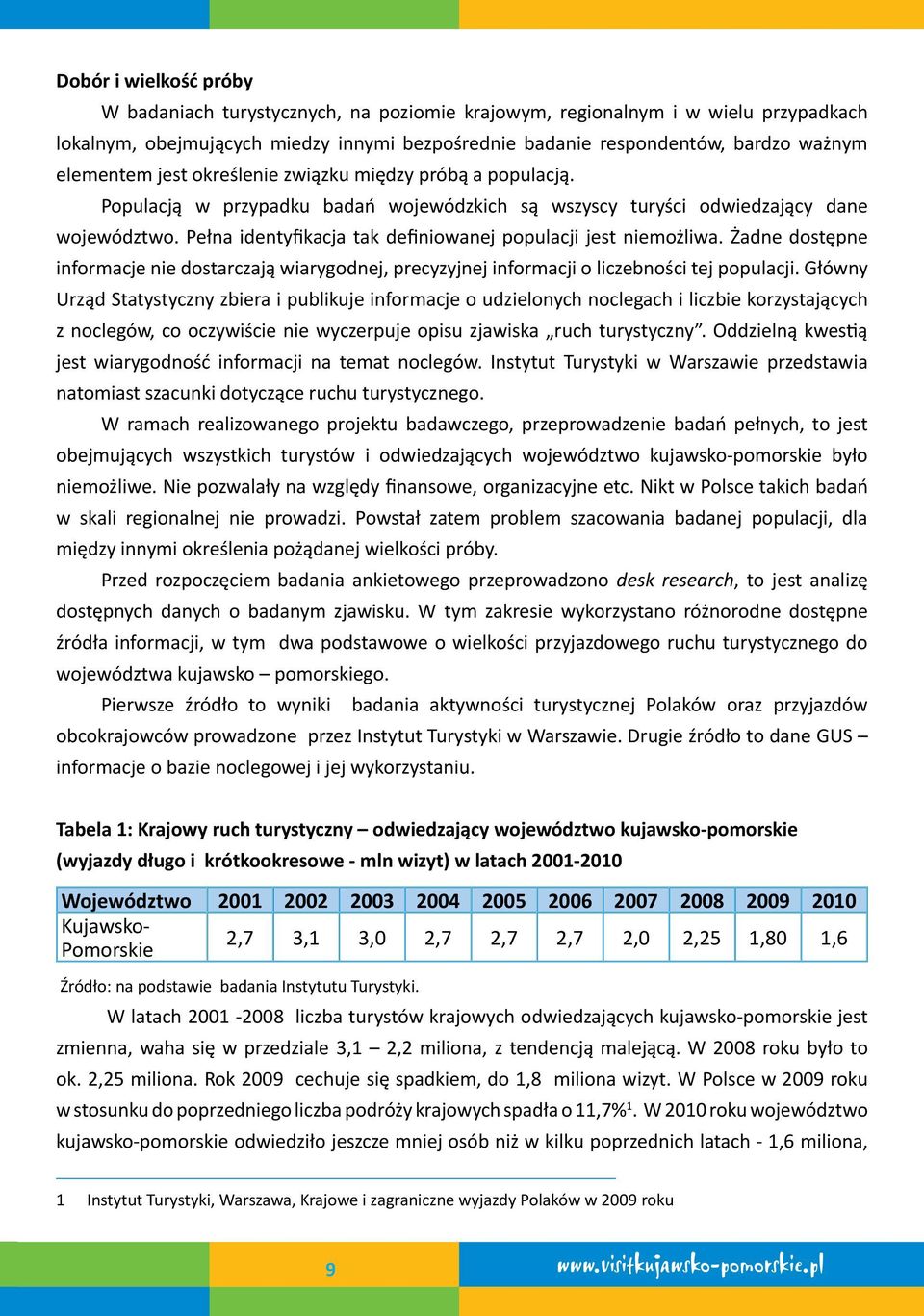 Pełna identyfikacja tak definiowanej populacji jest niemożliwa. Żadne dostępne informacje nie dostarczają wiarygodnej, precyzyjnej informacji o liczebności tej populacji.