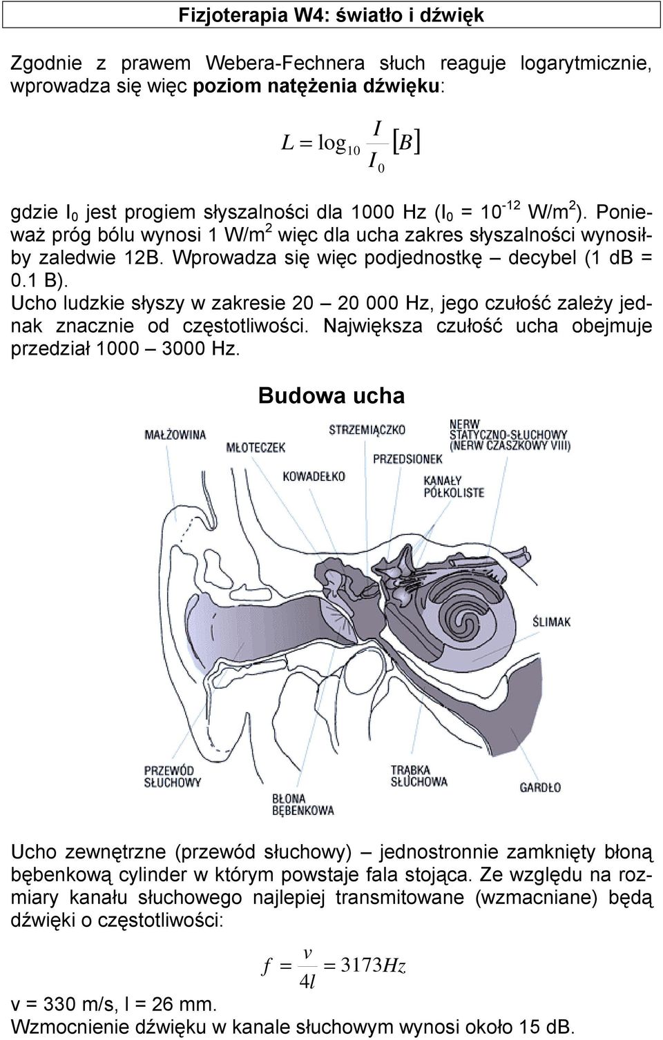 Ucho ludzkie słyszy w zakresie 20 20 000 Hz, jego czułość zależy jednak znacznie od częstotliwości. Największa czułość ucha obejmuje przedział 1000 3000 Hz.