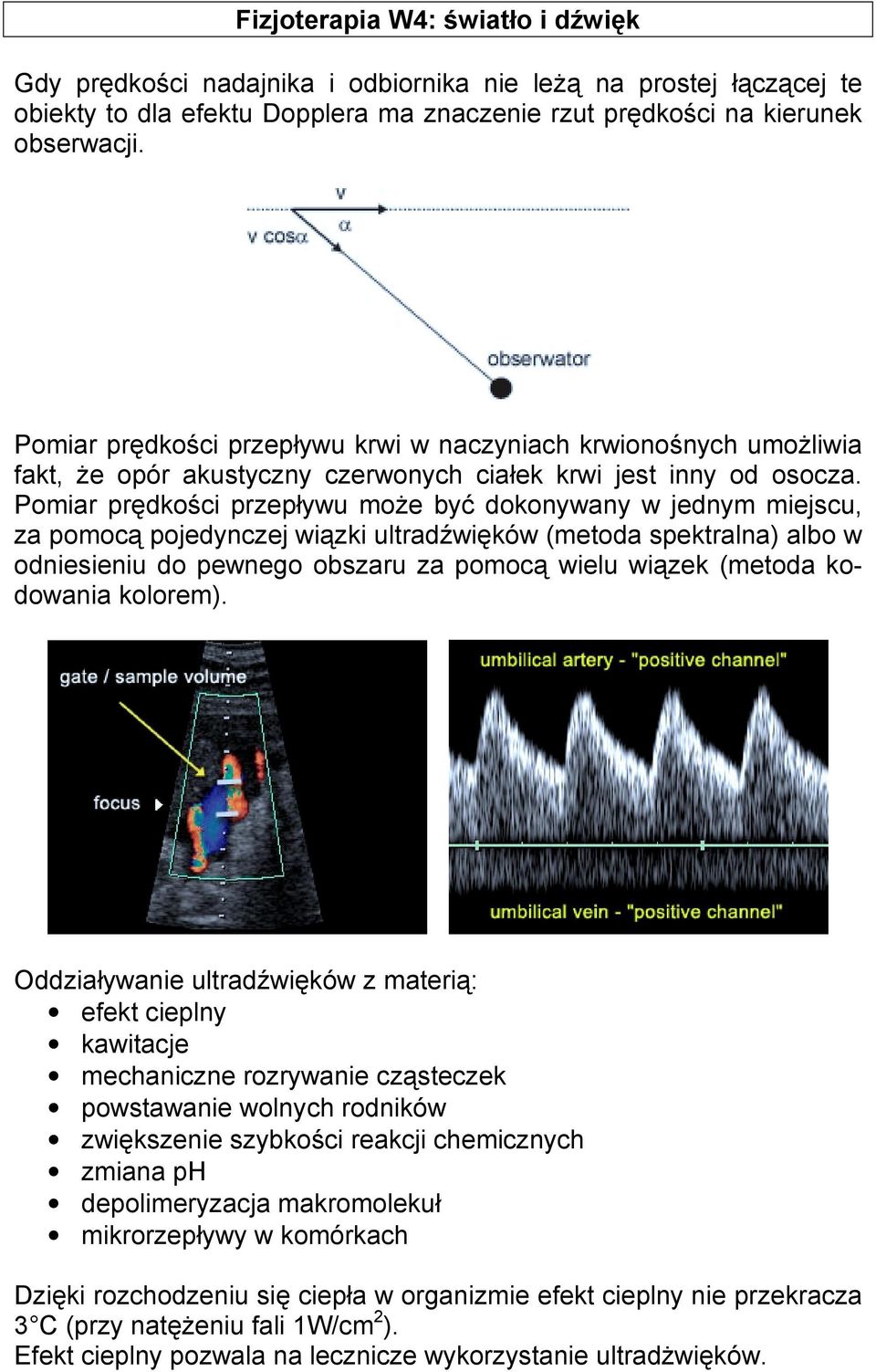 Pomiar prędkości przepływu może być dokonywany w jednym miejscu, za pomocą pojedynczej wiązki ultradźwięków (metoda spektralna) albo w odniesieniu do pewnego obszaru za pomocą wielu wiązek (metoda